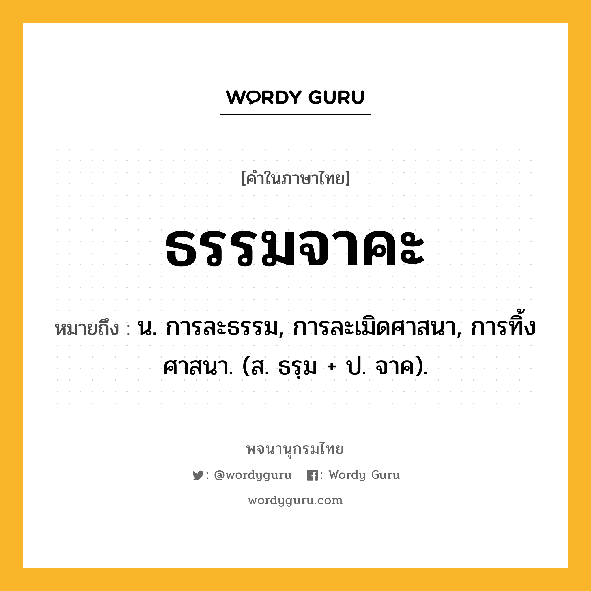 ธรรมจาคะ หมายถึงอะไร?, คำในภาษาไทย ธรรมจาคะ หมายถึง น. การละธรรม, การละเมิดศาสนา, การทิ้งศาสนา. (ส. ธรฺม + ป. จาค).