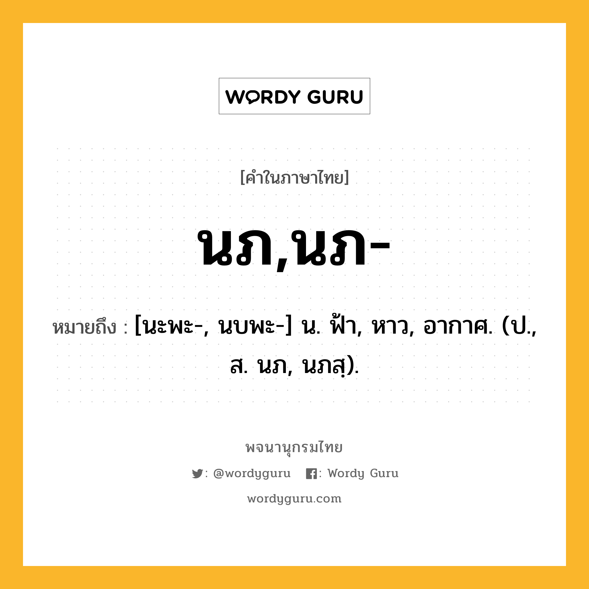 นภ,นภ- หมายถึงอะไร?, คำในภาษาไทย นภ,นภ- หมายถึง [นะพะ-, นบพะ-] น. ฟ้า, หาว, อากาศ. (ป., ส. นภ, นภสฺ).