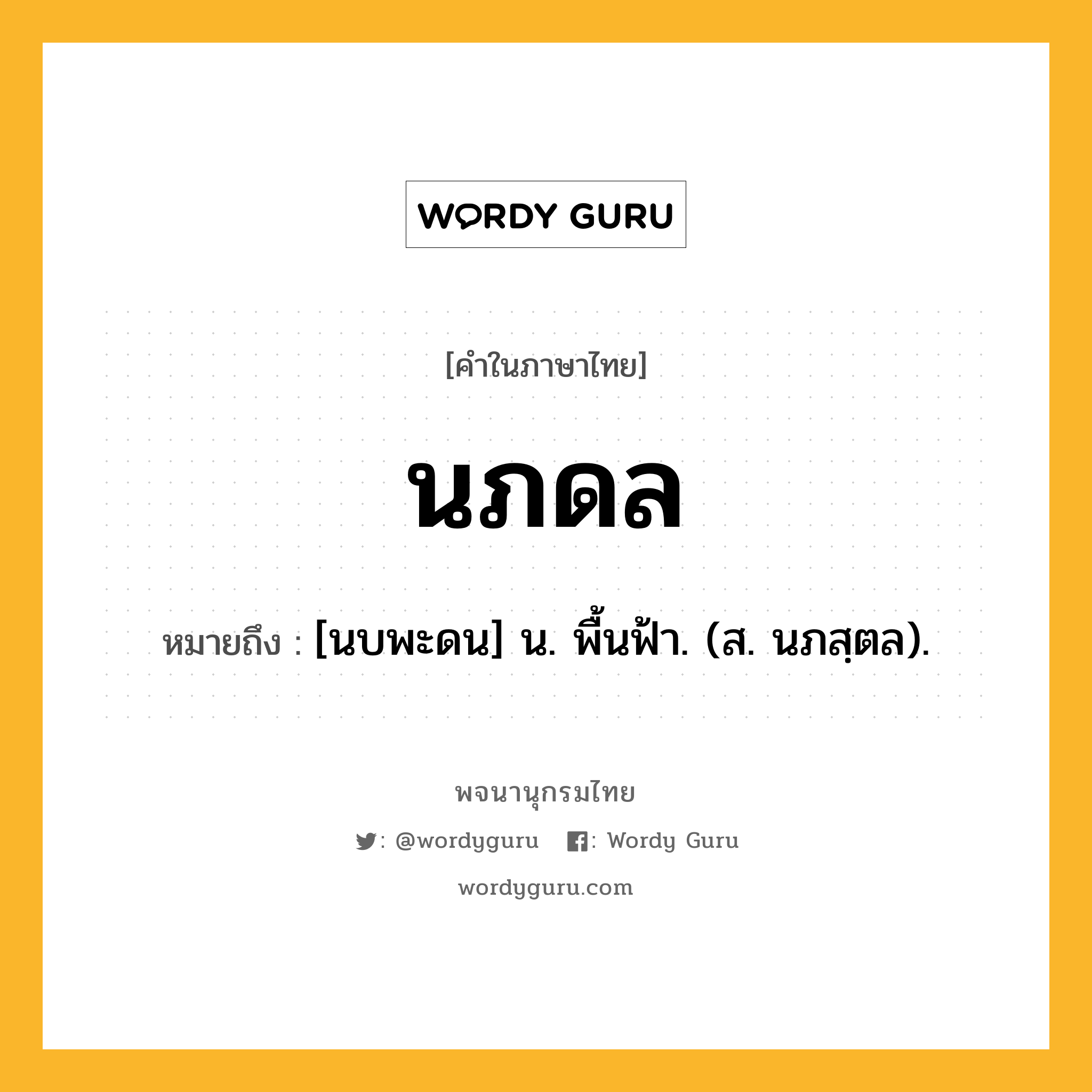 นภดล หมายถึงอะไร?, คำในภาษาไทย นภดล หมายถึง [นบพะดน] น. พื้นฟ้า. (ส. นภสฺตล).