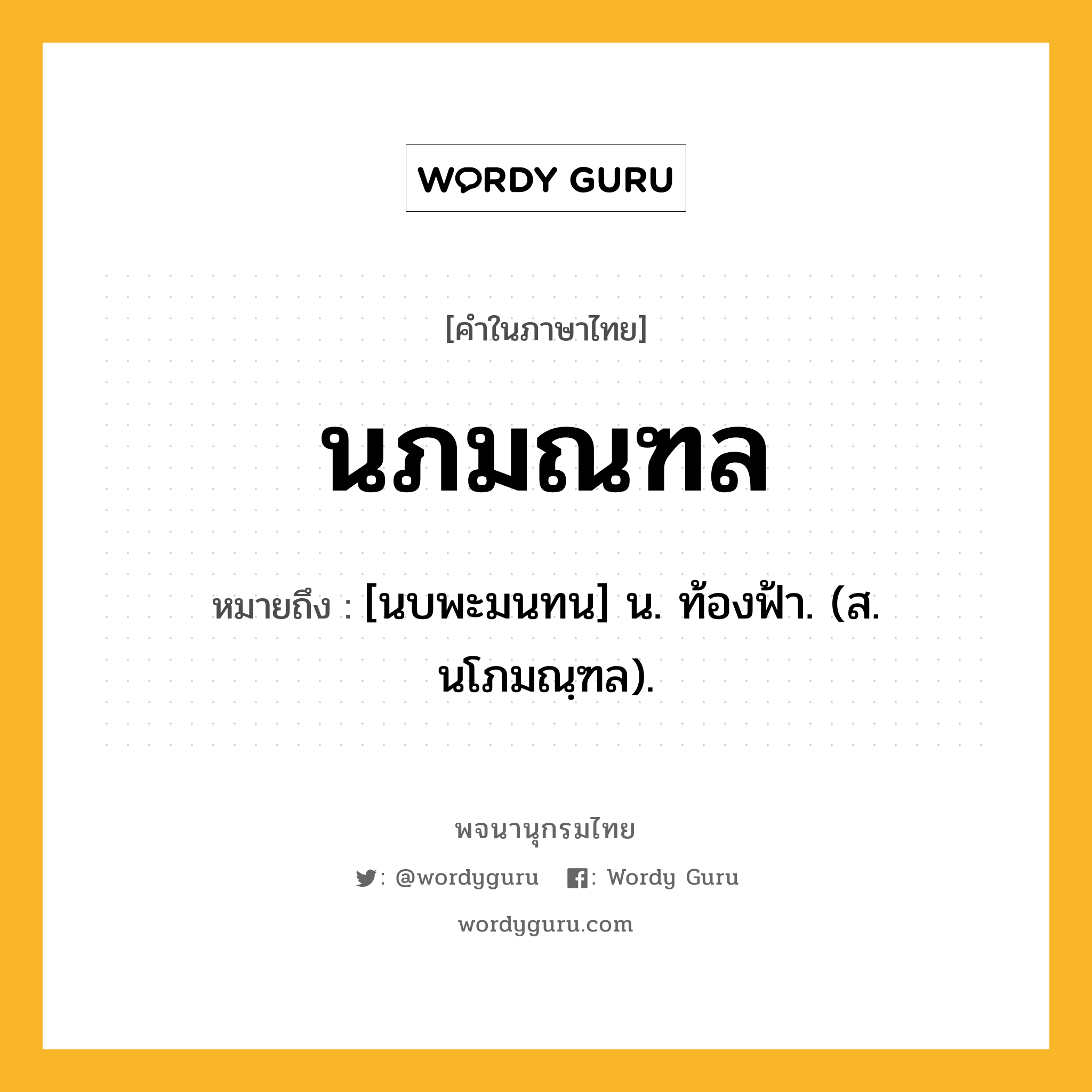 นภมณฑล หมายถึงอะไร?, คำในภาษาไทย นภมณฑล หมายถึง [นบพะมนทน] น. ท้องฟ้า. (ส. นโภมณฺฑล).