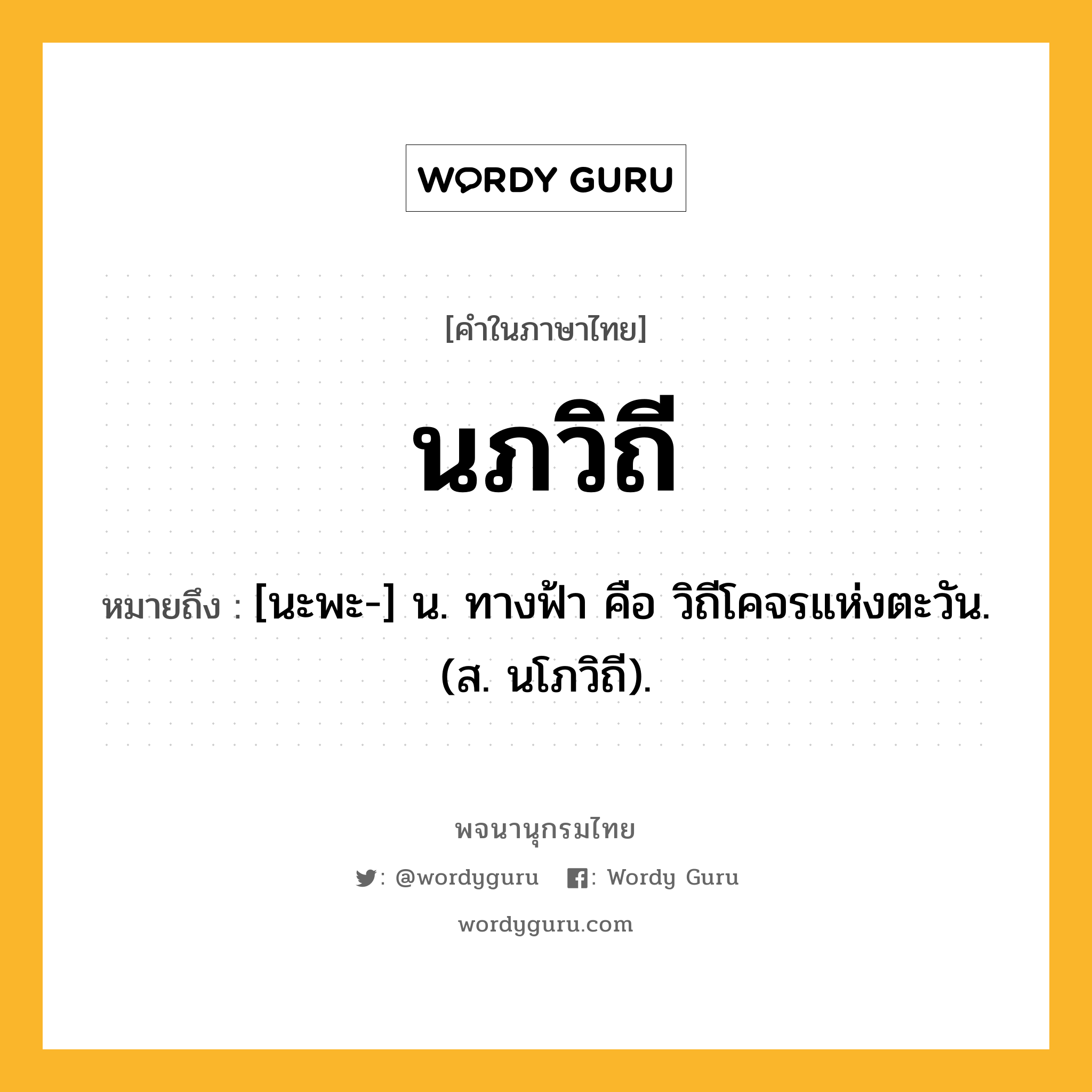 นภวิถี หมายถึงอะไร?, คำในภาษาไทย นภวิถี หมายถึง [นะพะ-] น. ทางฟ้า คือ วิถีโคจรแห่งตะวัน. (ส. นโภวิถี).