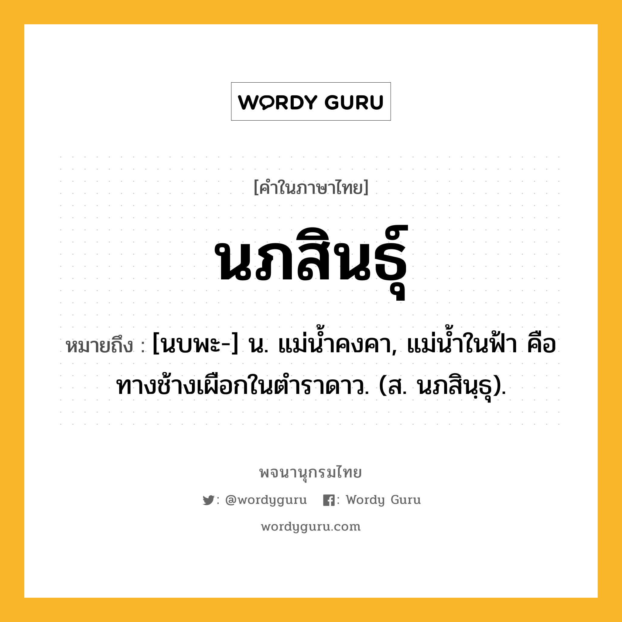 นภสินธุ์ หมายถึงอะไร?, คำในภาษาไทย นภสินธุ์ หมายถึง [นบพะ-] น. แม่นํ้าคงคา, แม่นํ้าในฟ้า คือ ทางช้างเผือกในตําราดาว. (ส. นภสินฺธุ).