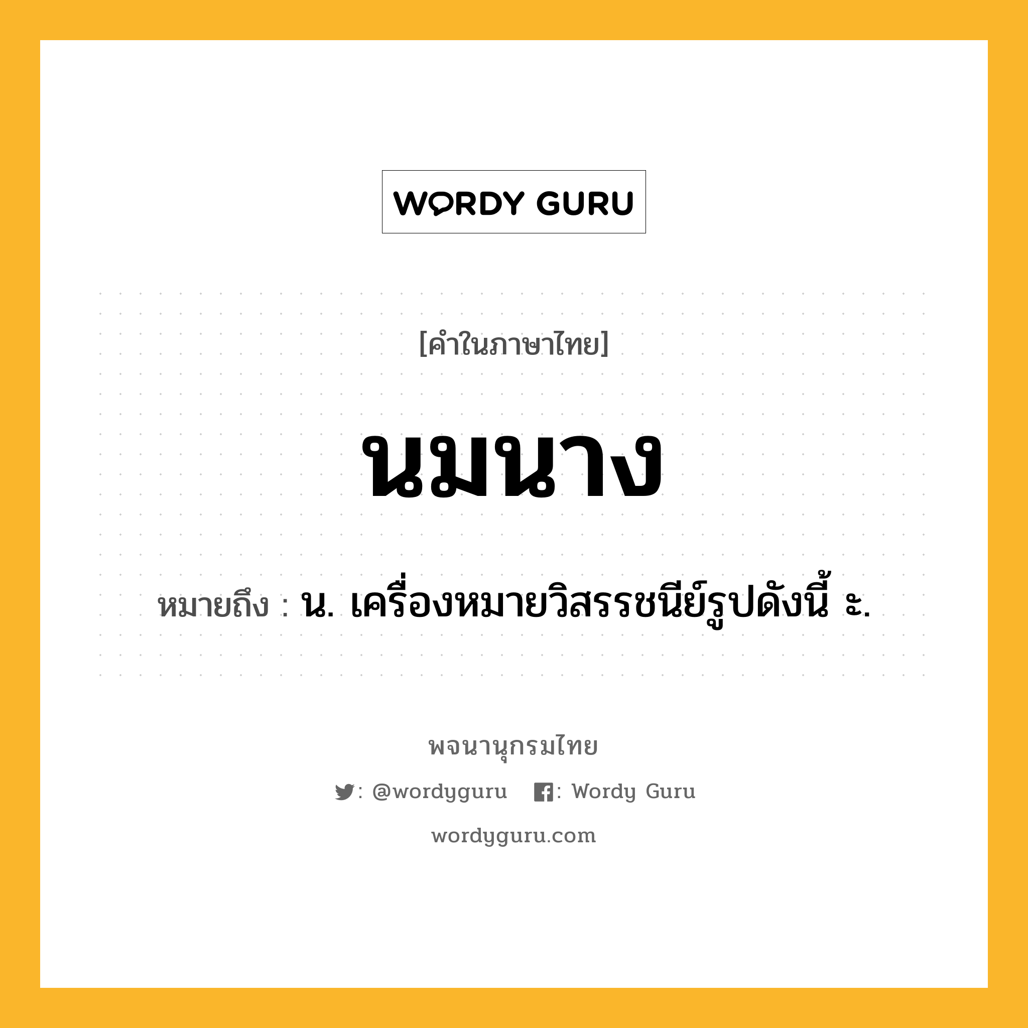 นมนาง หมายถึงอะไร?, คำในภาษาไทย นมนาง หมายถึง น. เครื่องหมายวิสรรชนีย์รูปดังนี้ ะ.