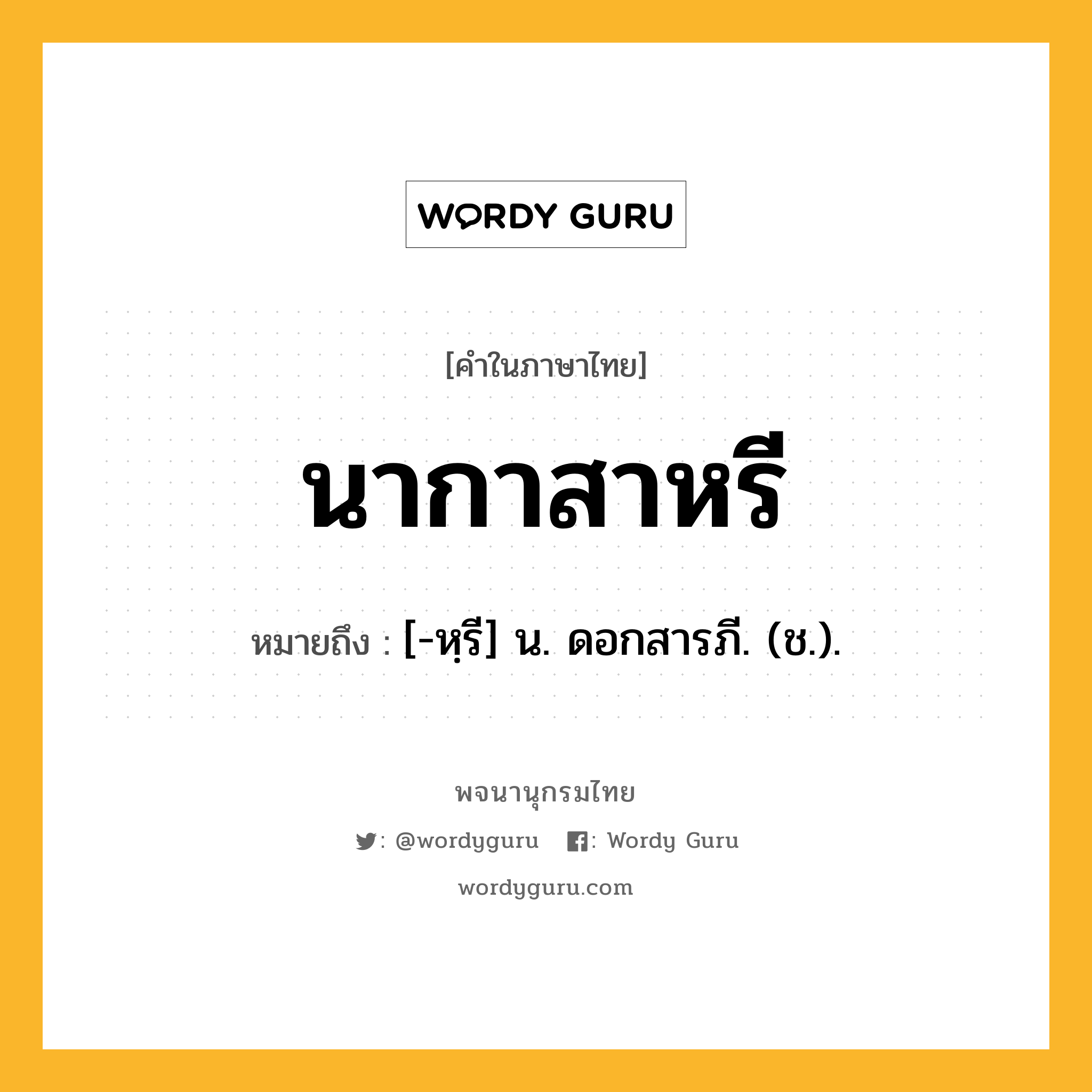 นากาสาหรี หมายถึงอะไร?, คำในภาษาไทย นากาสาหรี หมายถึง [-หฺรี] น. ดอกสารภี. (ช.).