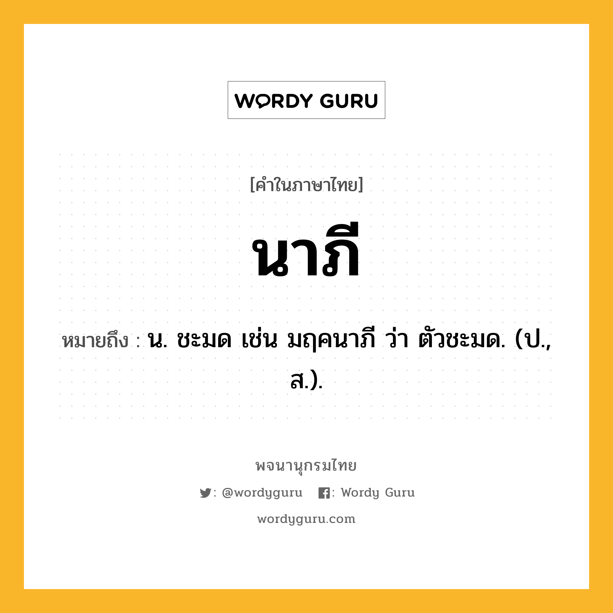 นาภี หมายถึงอะไร?, คำในภาษาไทย นาภี หมายถึง น. ชะมด เช่น มฤคนาภี ว่า ตัวชะมด. (ป., ส.).