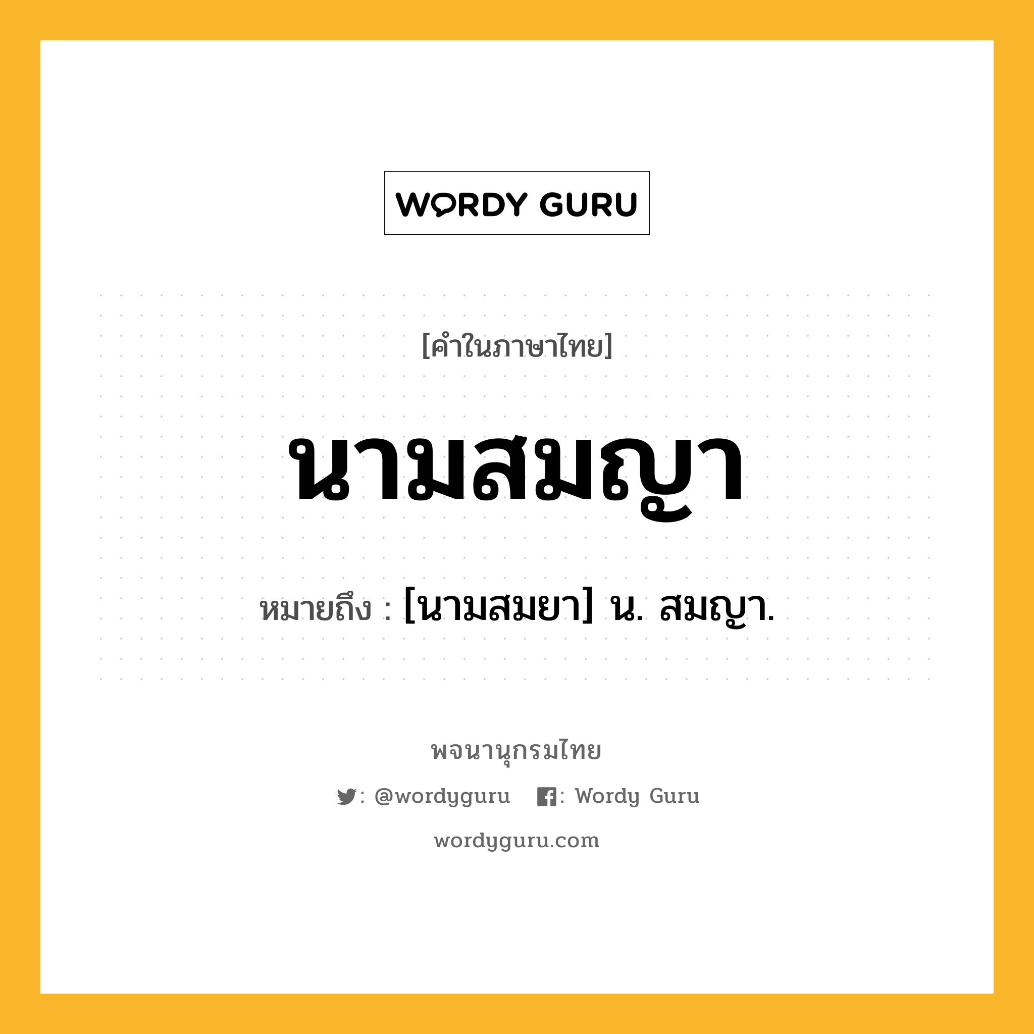 นามสมญา หมายถึงอะไร?, คำในภาษาไทย นามสมญา หมายถึง [นามสมยา] น. สมญา.