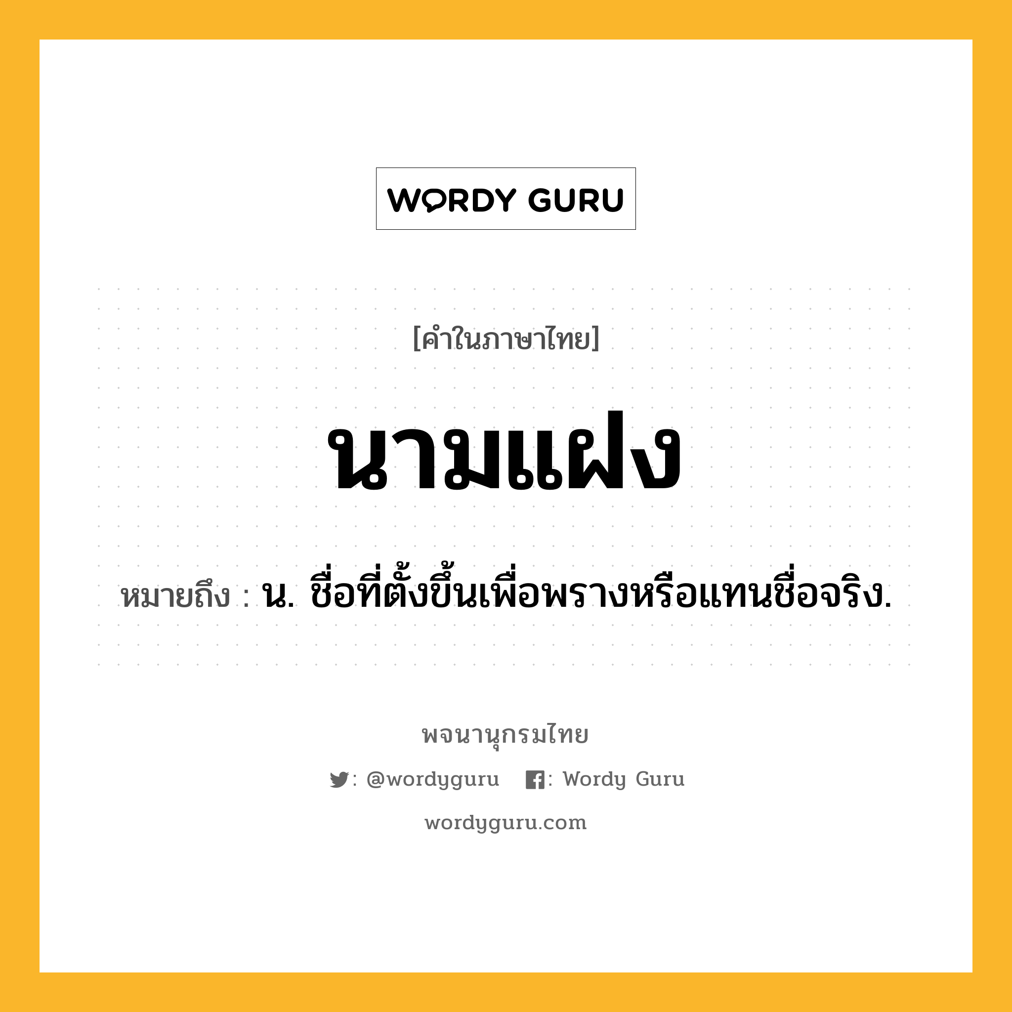 นามแฝง หมายถึงอะไร?, คำในภาษาไทย นามแฝง หมายถึง น. ชื่อที่ตั้งขึ้นเพื่อพรางหรือแทนชื่อจริง.