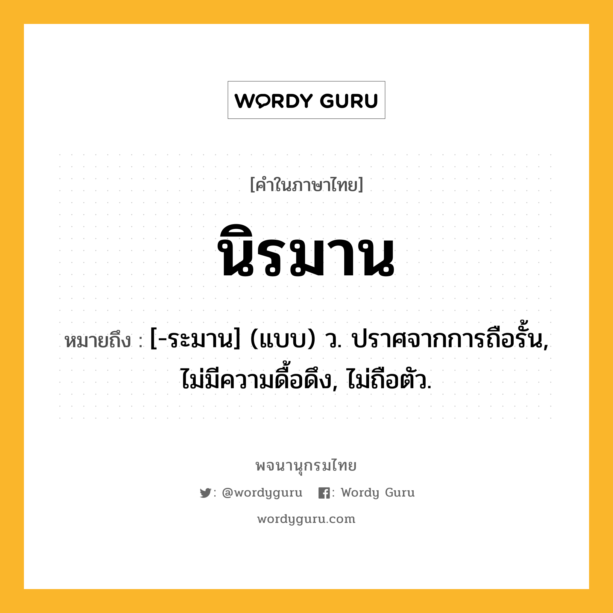 นิรมาน หมายถึงอะไร?, คำในภาษาไทย นิรมาน หมายถึง [-ระมาน] (แบบ) ว. ปราศจากการถือรั้น, ไม่มีความดื้อดึง, ไม่ถือตัว.