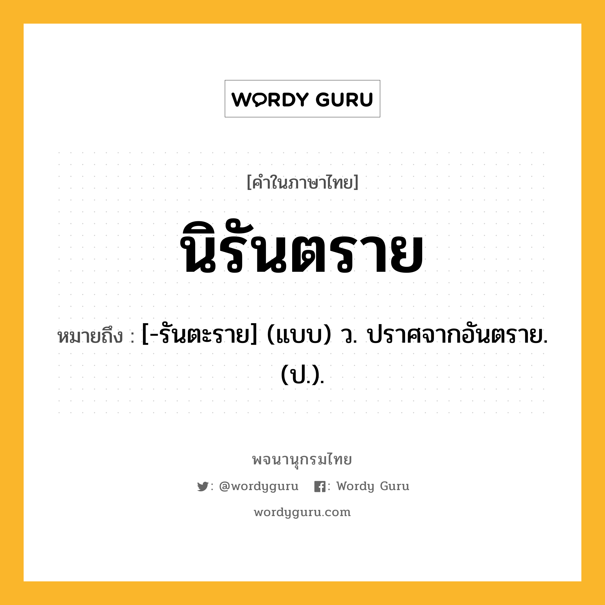 นิรันตราย หมายถึงอะไร?, คำในภาษาไทย นิรันตราย หมายถึง [-รันตะราย] (แบบ) ว. ปราศจากอันตราย. (ป.).