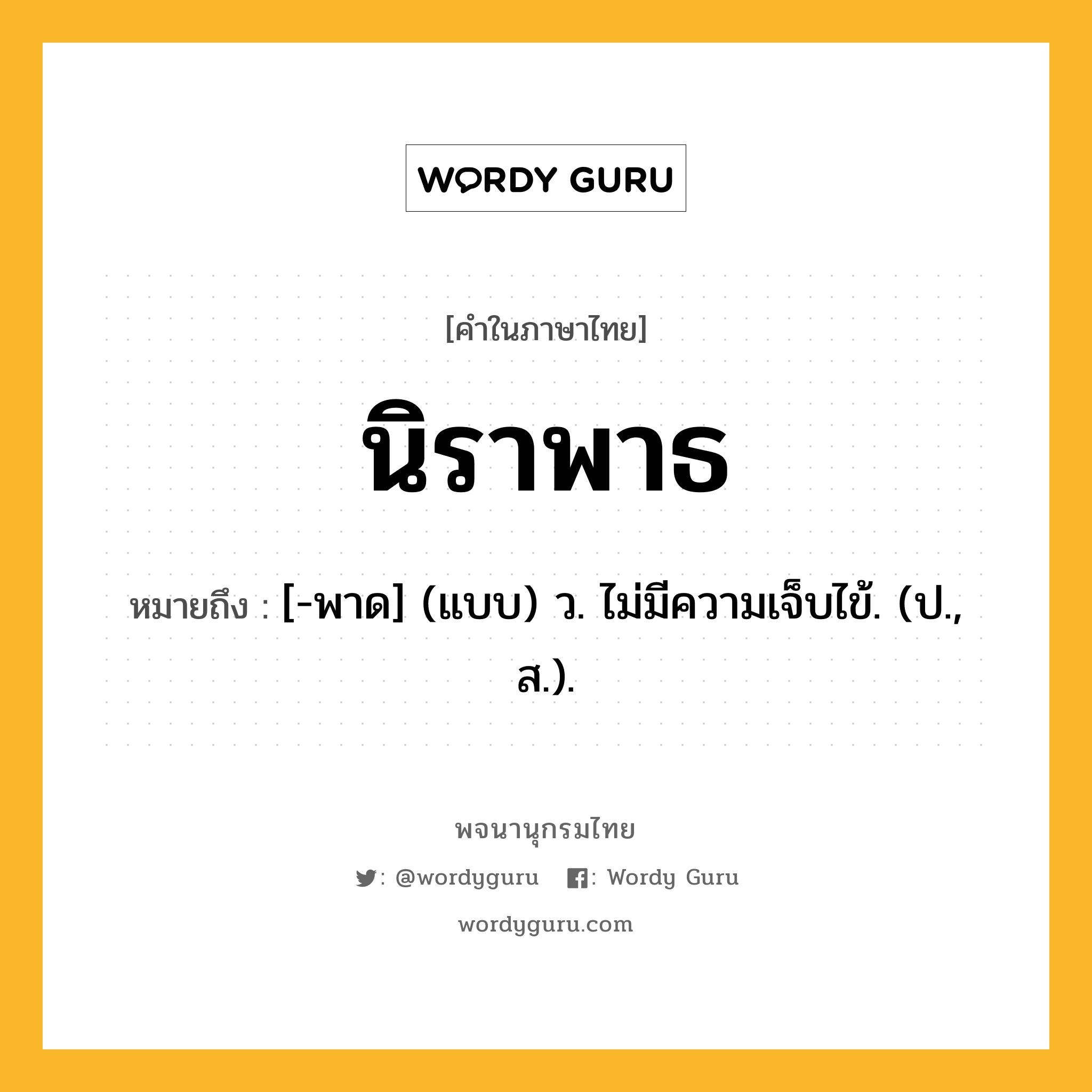 นิราพาธ หมายถึงอะไร?, คำในภาษาไทย นิราพาธ หมายถึง [-พาด] (แบบ) ว. ไม่มีความเจ็บไข้. (ป., ส.).