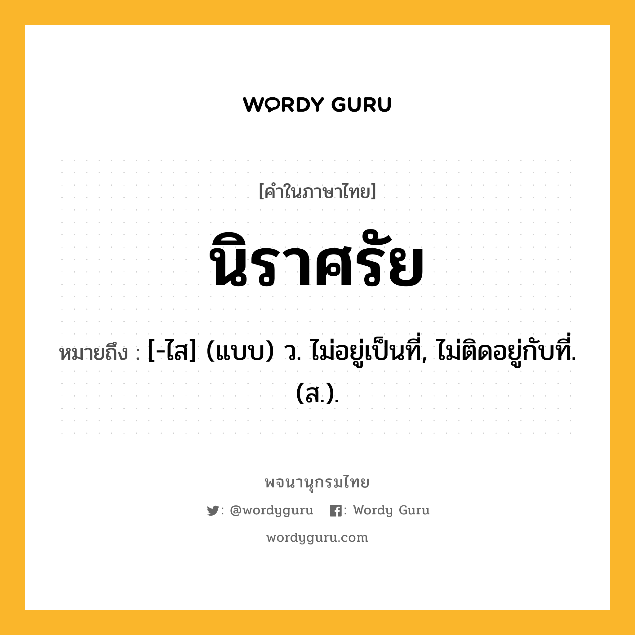 นิราศรัย หมายถึงอะไร?, คำในภาษาไทย นิราศรัย หมายถึง [-ไส] (แบบ) ว. ไม่อยู่เป็นที่, ไม่ติดอยู่กับที่. (ส.).