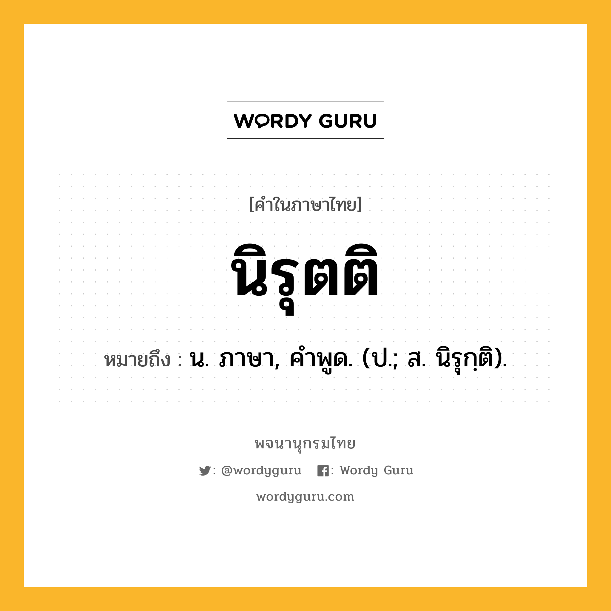 นิรุตติ หมายถึงอะไร?, คำในภาษาไทย นิรุตติ หมายถึง น. ภาษา, คําพูด. (ป.; ส. นิรุกฺติ).