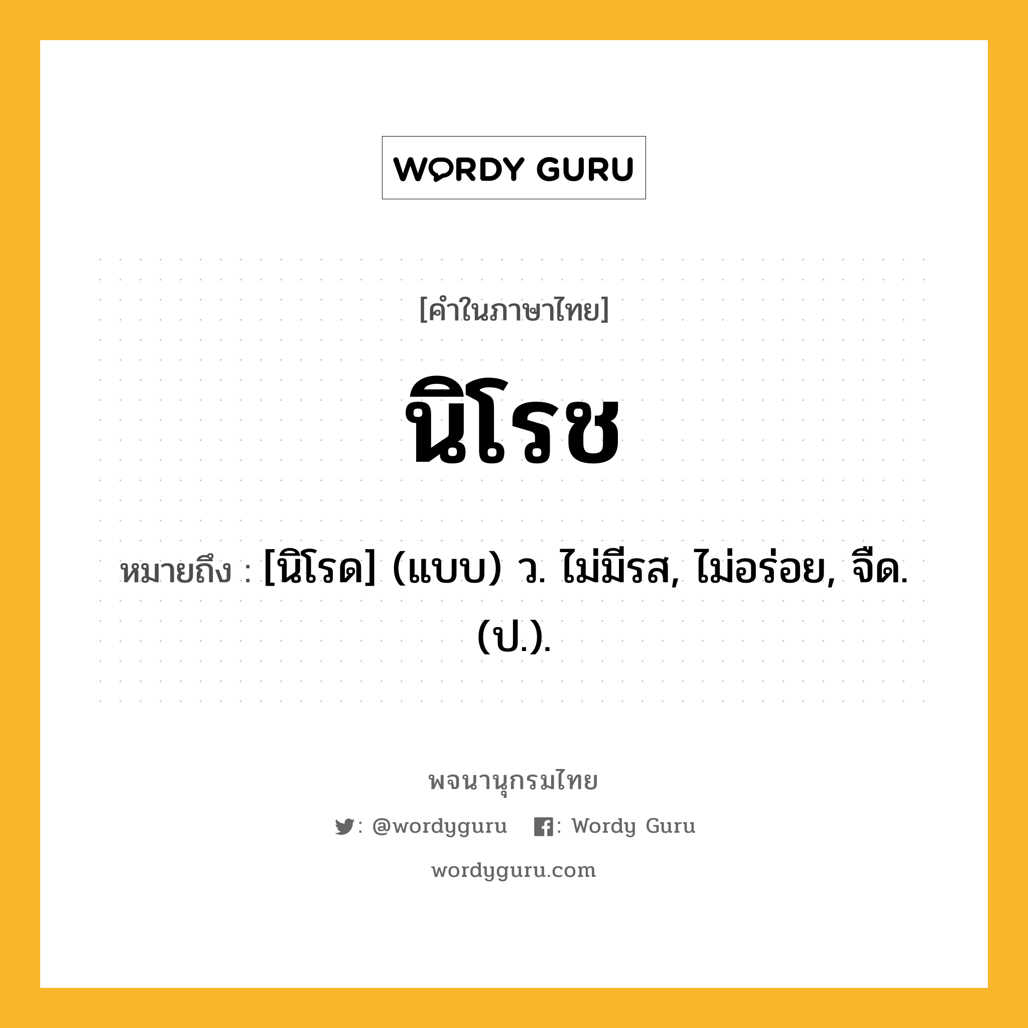 นิโรช หมายถึงอะไร?, คำในภาษาไทย นิโรช หมายถึง [นิโรด] (แบบ) ว. ไม่มีรส, ไม่อร่อย, จืด. (ป.).