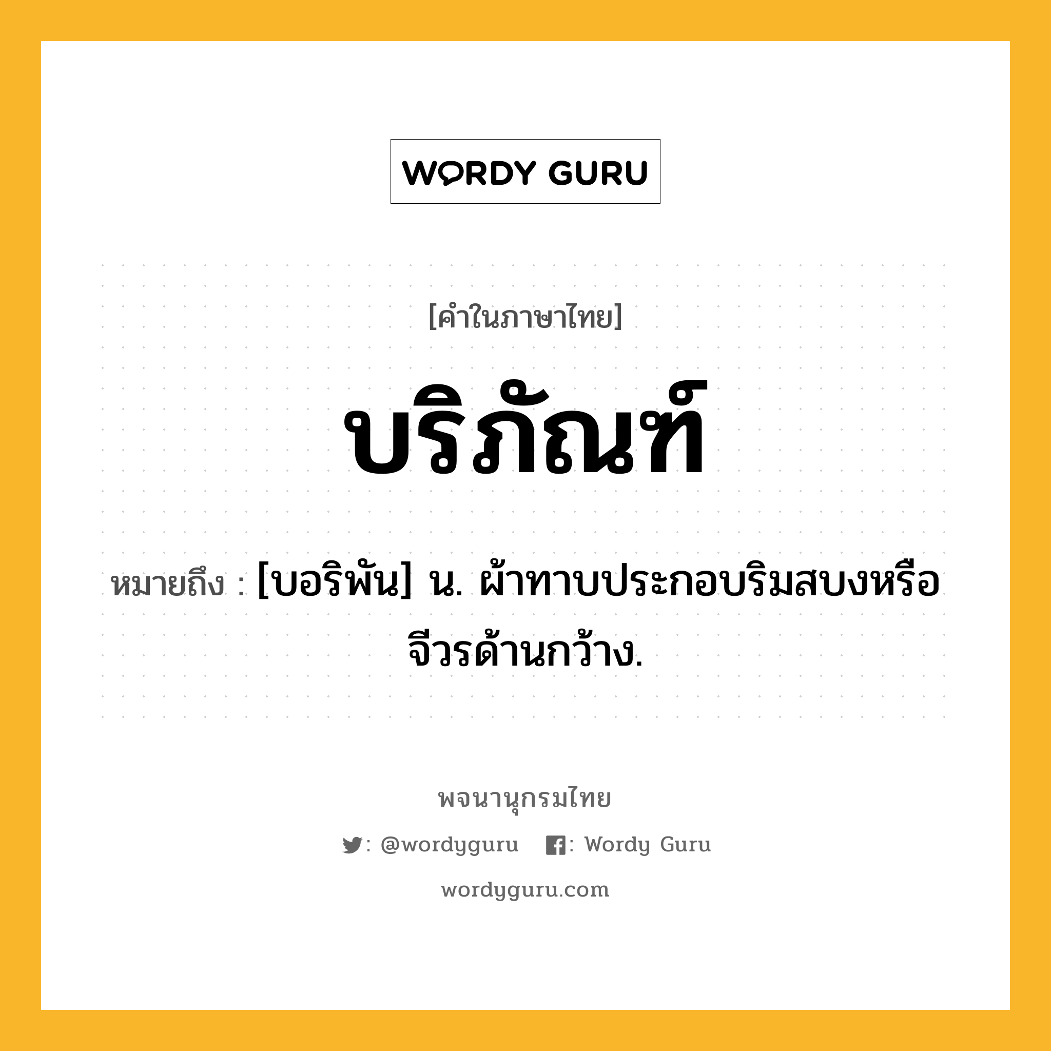 บริภัณฑ์ หมายถึงอะไร?, คำในภาษาไทย บริภัณฑ์ หมายถึง [บอริพัน] น. ผ้าทาบประกอบริมสบงหรือจีวรด้านกว้าง.