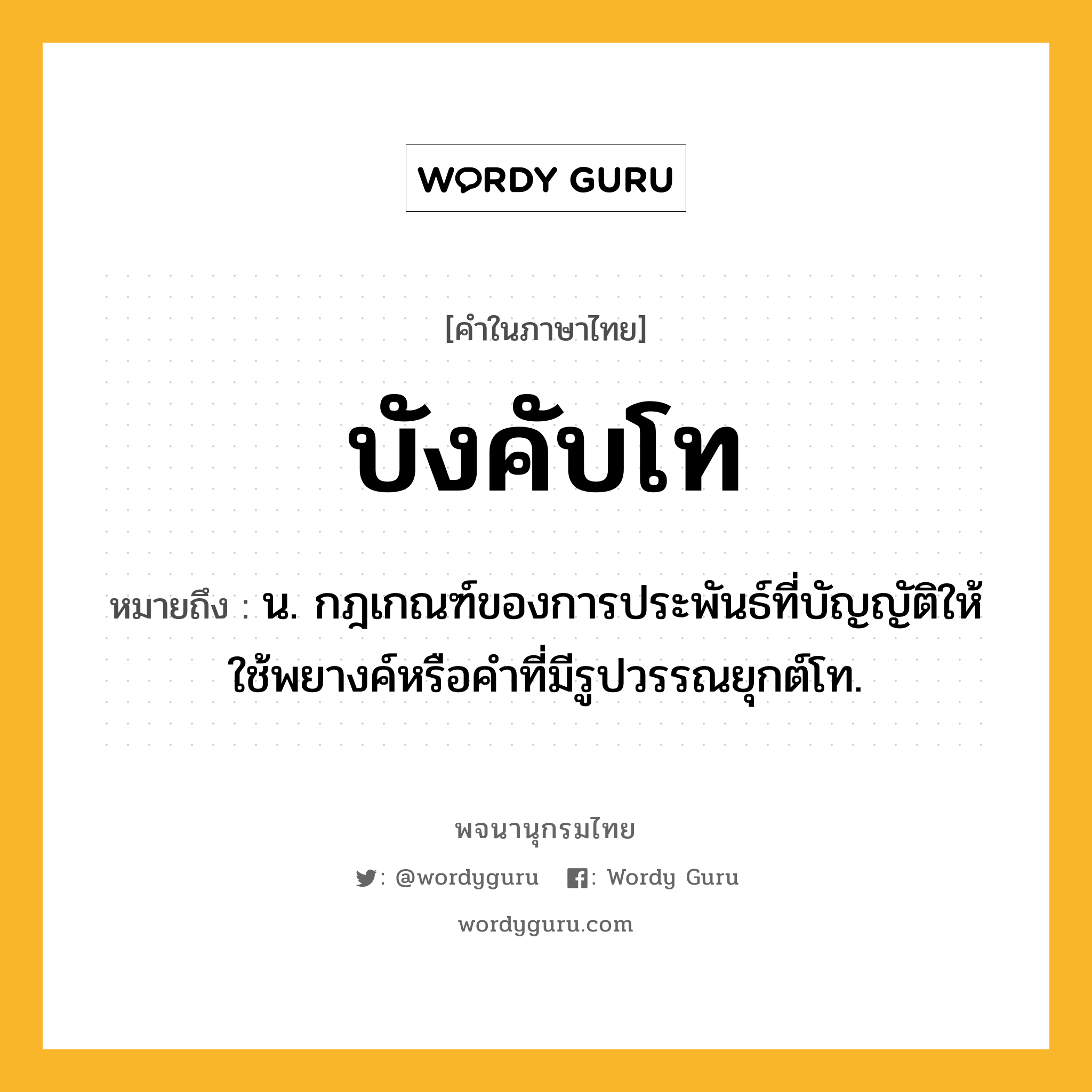 บังคับโท หมายถึงอะไร?, คำในภาษาไทย บังคับโท หมายถึง น. กฎเกณฑ์ของการประพันธ์ที่บัญญัติให้ใช้พยางค์หรือคําที่มีรูปวรรณยุกต์โท.