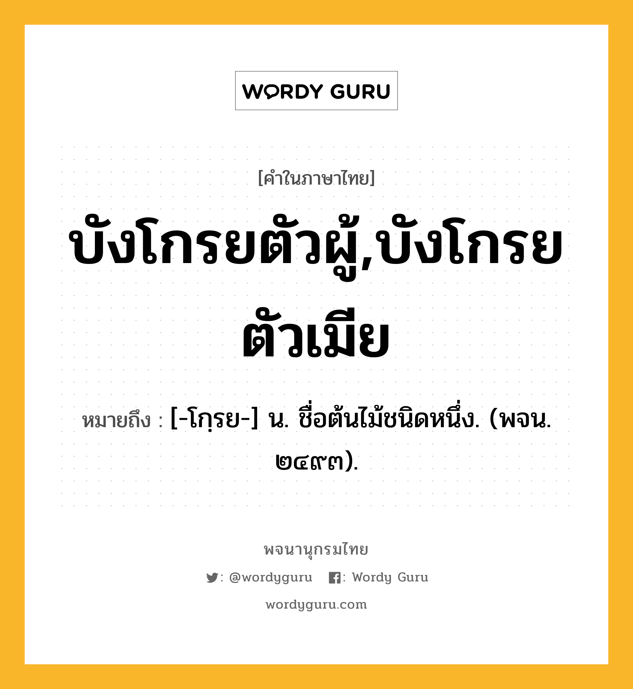 บังโกรยตัวผู้,บังโกรยตัวเมีย หมายถึงอะไร?, คำในภาษาไทย บังโกรยตัวผู้,บังโกรยตัวเมีย หมายถึง [-โกฺรย-] น. ชื่อต้นไม้ชนิดหนึ่ง. (พจน. ๒๔๙๓).