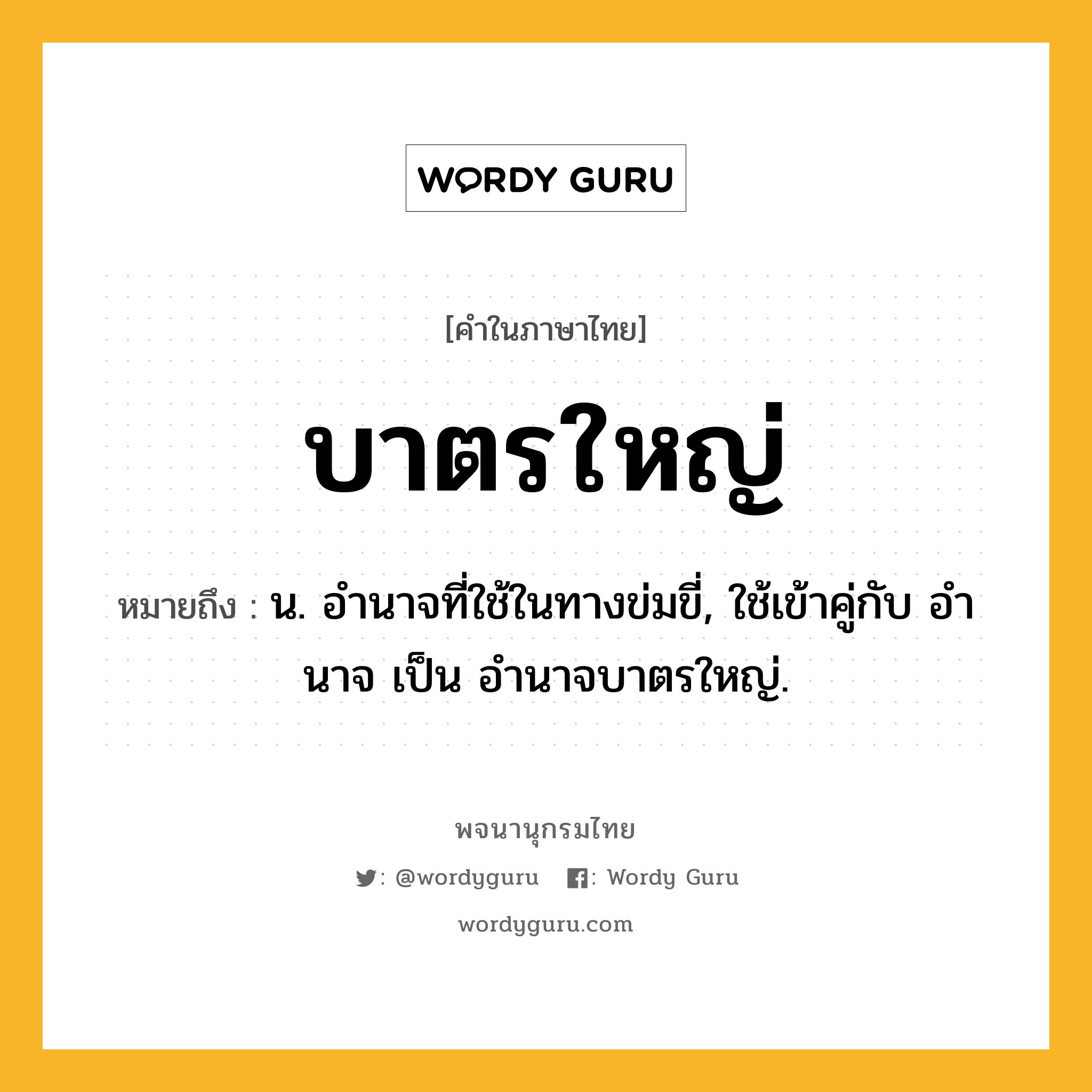 บาตรใหญ่ หมายถึงอะไร?, คำในภาษาไทย บาตรใหญ่ หมายถึง น. อํานาจที่ใช้ในทางข่มขี่, ใช้เข้าคู่กับ อํานาจ เป็น อํานาจบาตรใหญ่.