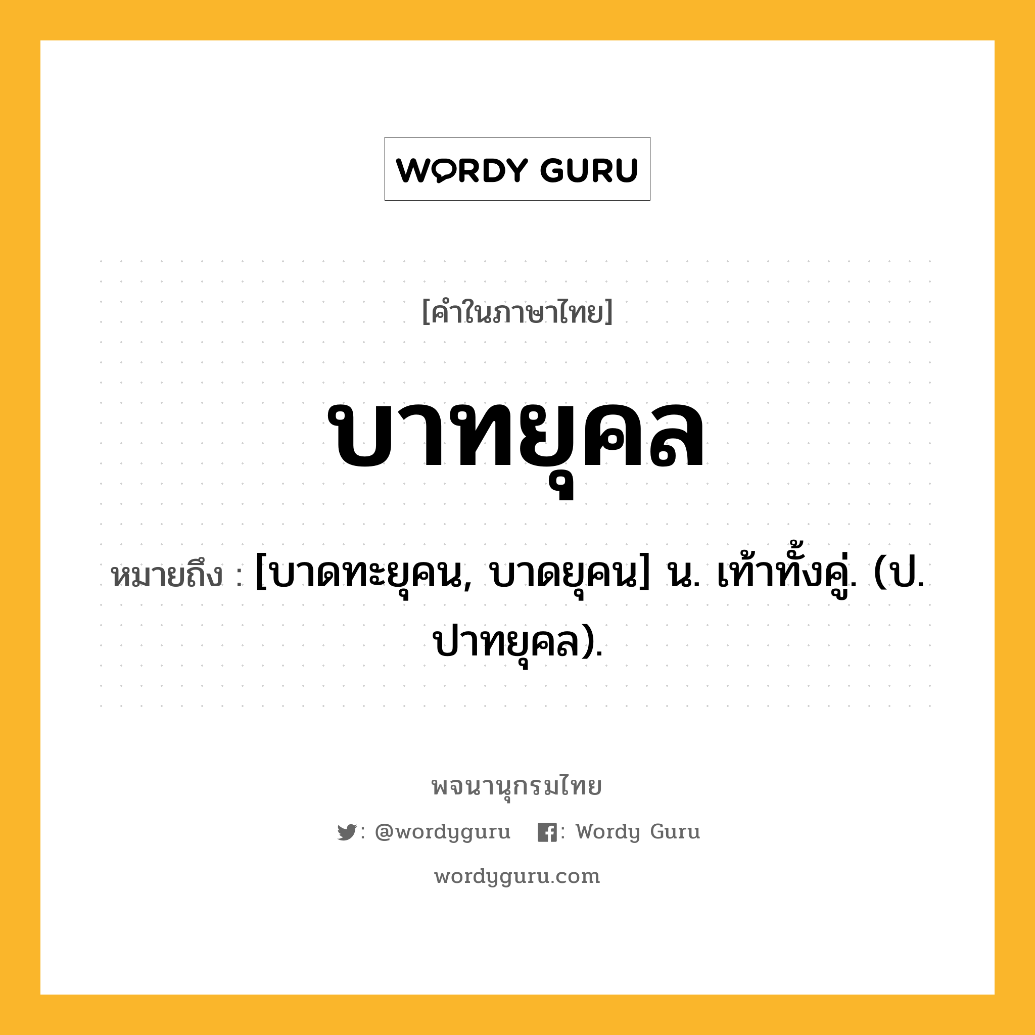 บาทยุคล หมายถึงอะไร?, คำในภาษาไทย บาทยุคล หมายถึง [บาดทะยุคน, บาดยุคน] น. เท้าทั้งคู่. (ป. ปาทยุคล).