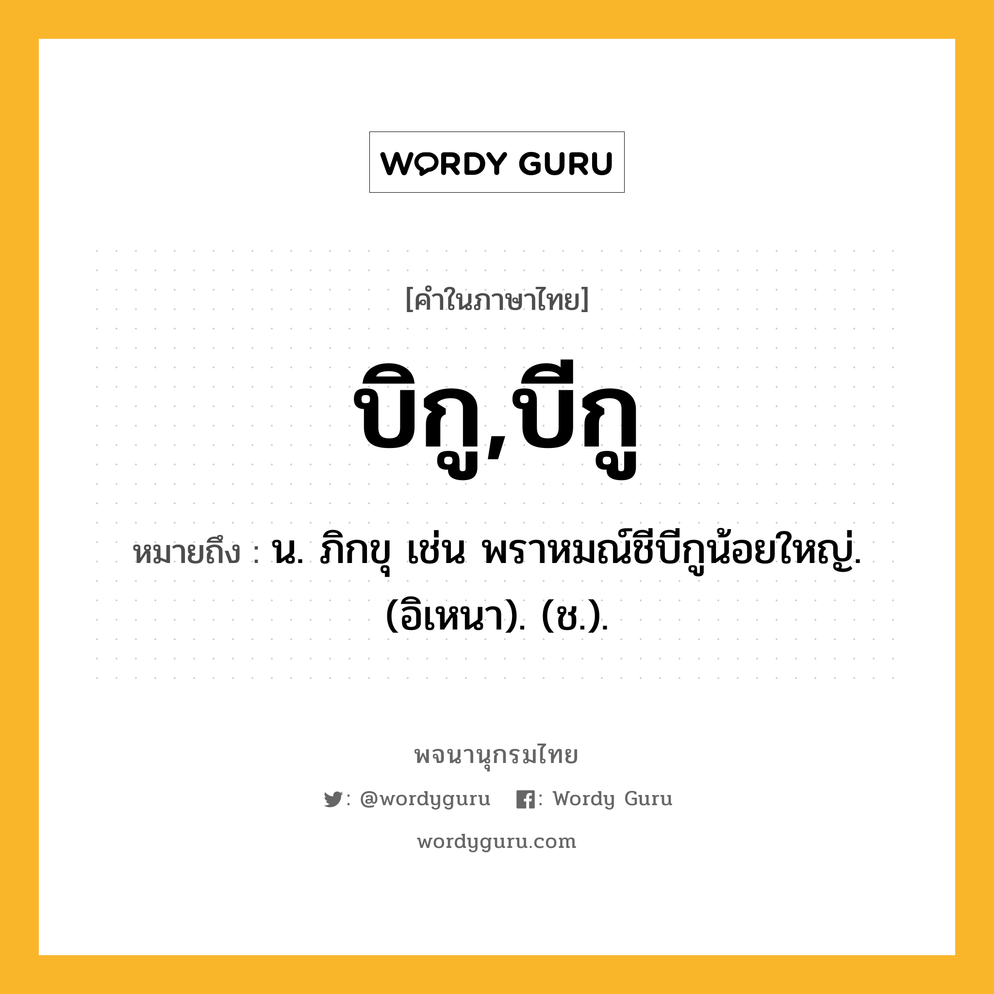 บิกู,บีกู หมายถึงอะไร?, คำในภาษาไทย บิกู,บีกู หมายถึง น. ภิกขุ เช่น พราหมณ์ชีบีกูน้อยใหญ่. (อิเหนา). (ช.).