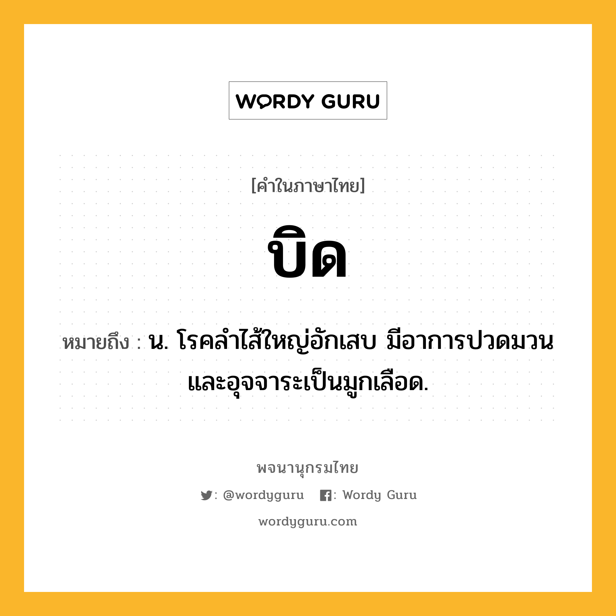 บิด หมายถึงอะไร?, คำในภาษาไทย บิด หมายถึง น. โรคลําไส้ใหญ่อักเสบ มีอาการปวดมวนและอุจจาระเป็นมูกเลือด.