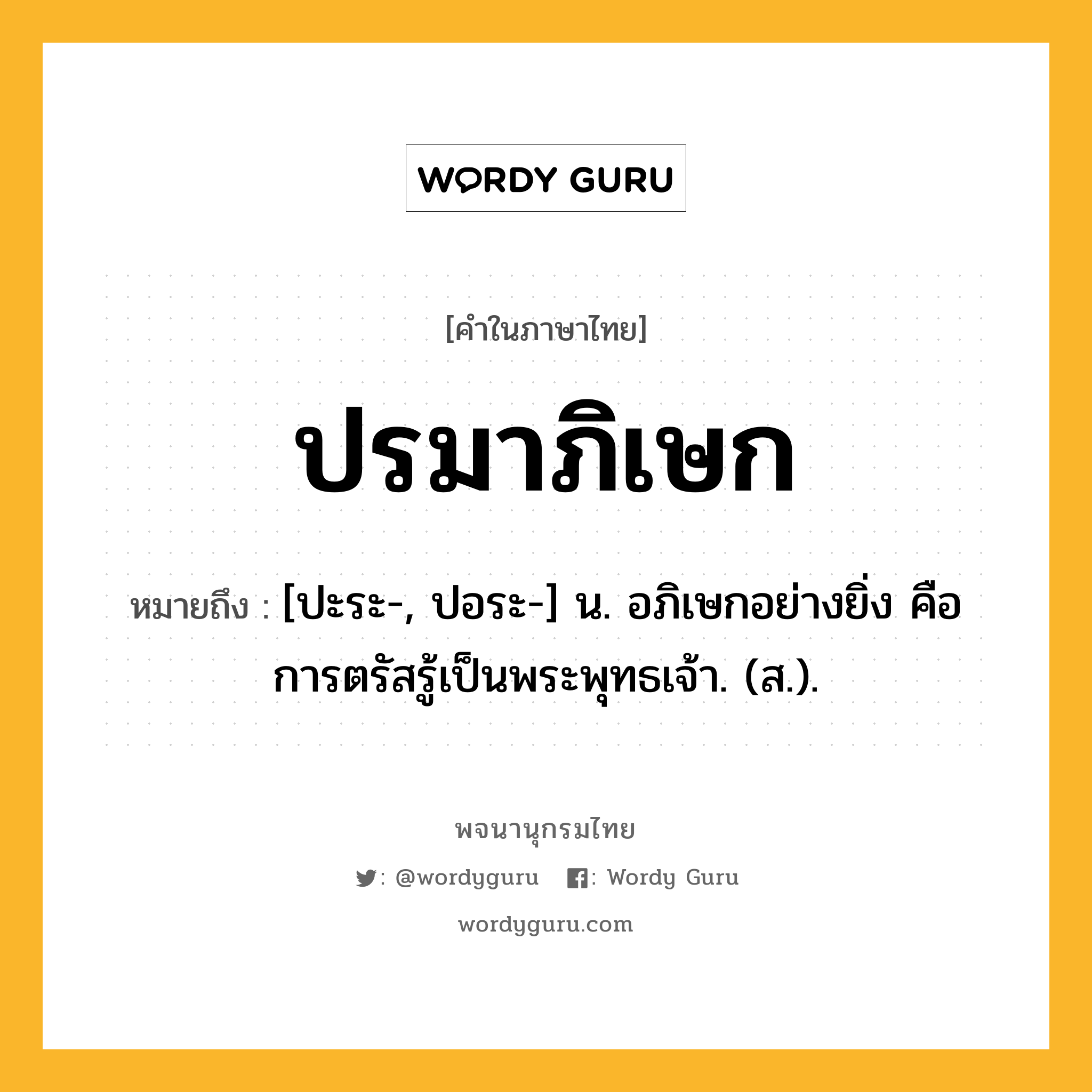 ปรมาภิเษก หมายถึงอะไร?, คำในภาษาไทย ปรมาภิเษก หมายถึง [ปะระ-, ปอระ-] น. อภิเษกอย่างยิ่ง คือ การตรัสรู้เป็นพระพุทธเจ้า. (ส.).