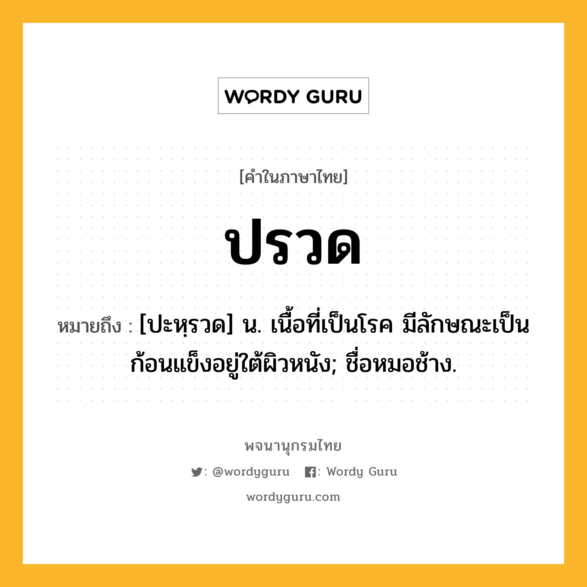 ปรวด หมายถึงอะไร?, คำในภาษาไทย ปรวด หมายถึง [ปะหฺรวด] น. เนื้อที่เป็นโรค มีลักษณะเป็นก้อนแข็งอยู่ใต้ผิวหนัง; ชื่อหมอช้าง.