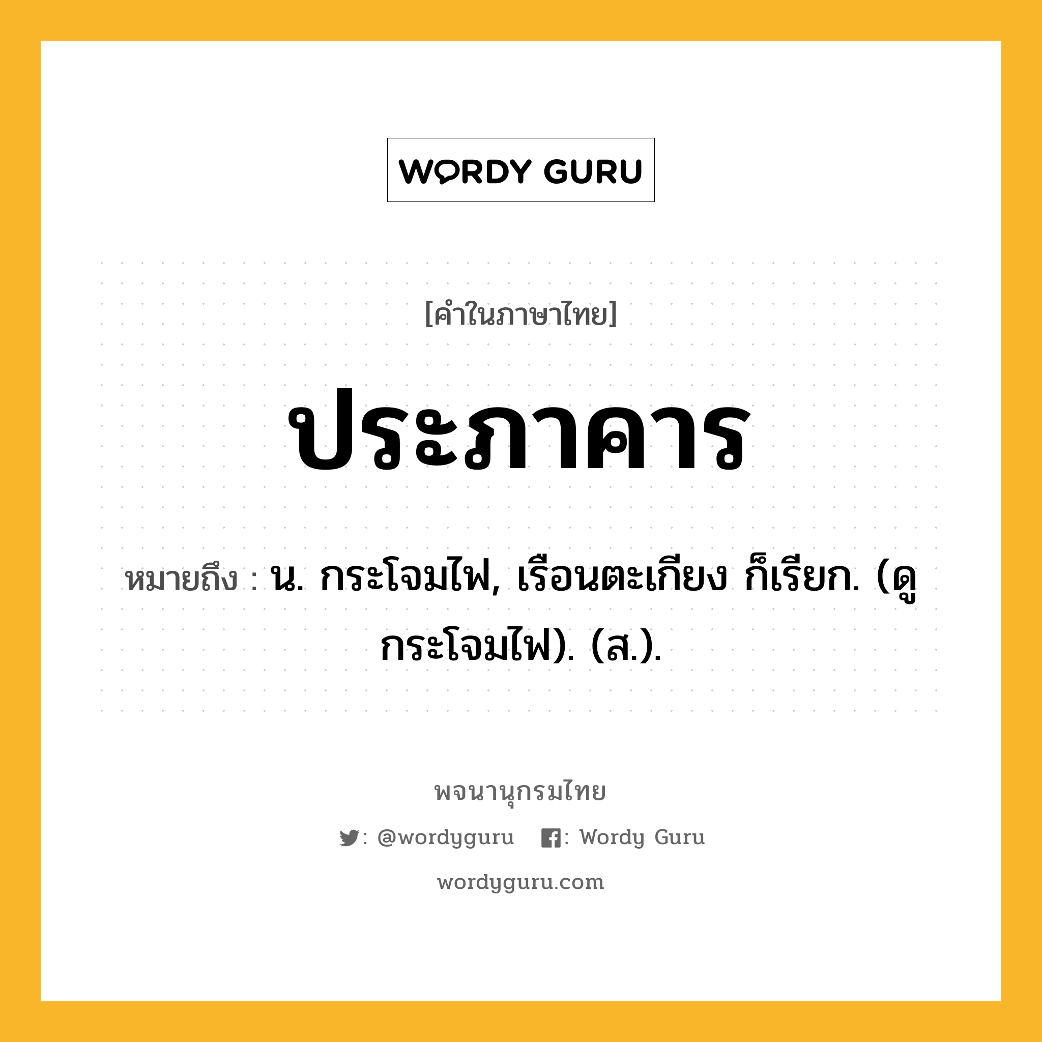 ประภาคาร หมายถึงอะไร?, คำในภาษาไทย ประภาคาร หมายถึง น. กระโจมไฟ, เรือนตะเกียง ก็เรียก. (ดู กระโจมไฟ). (ส.).