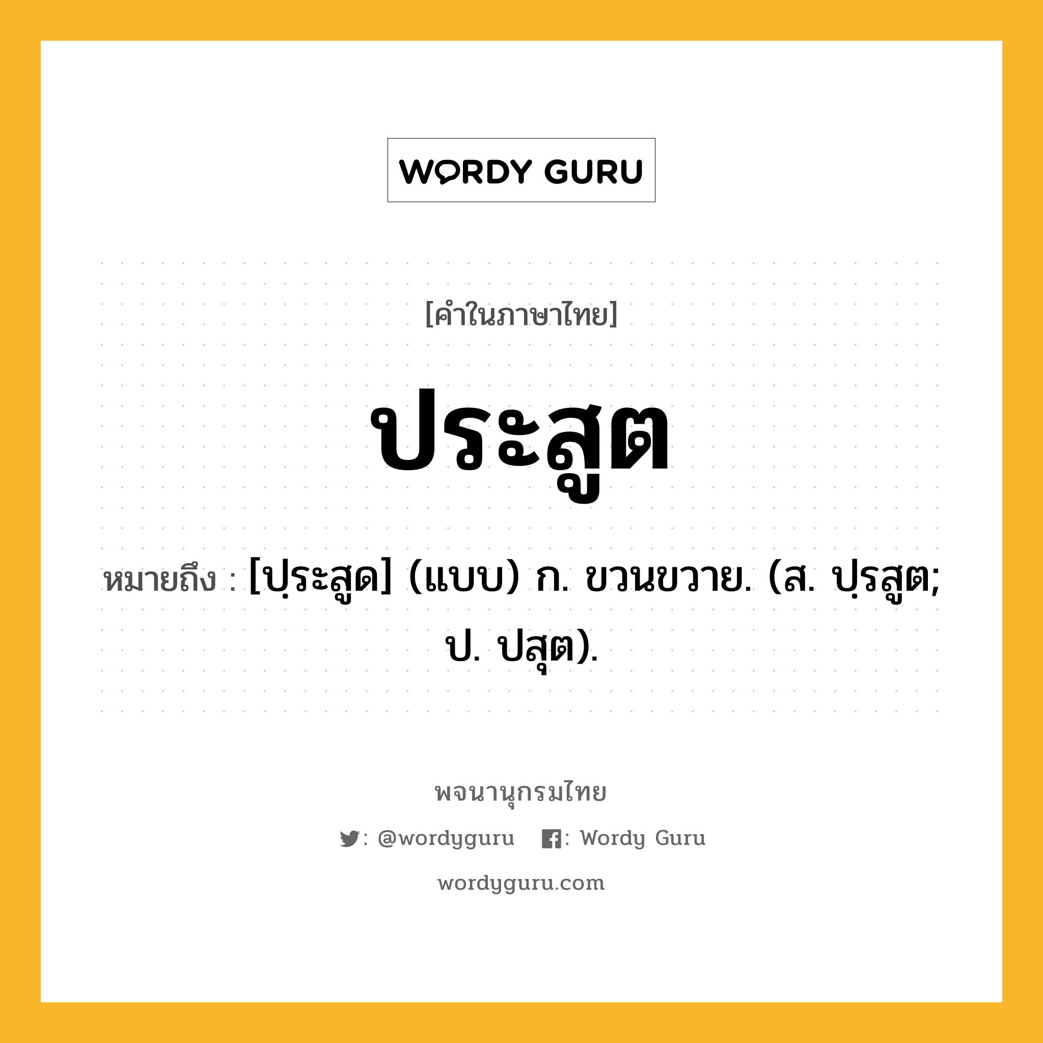 ประสูต หมายถึงอะไร?, คำในภาษาไทย ประสูต หมายถึง [ปฺระสูด] (แบบ) ก. ขวนขวาย. (ส. ปฺรสูต; ป. ปสุต).