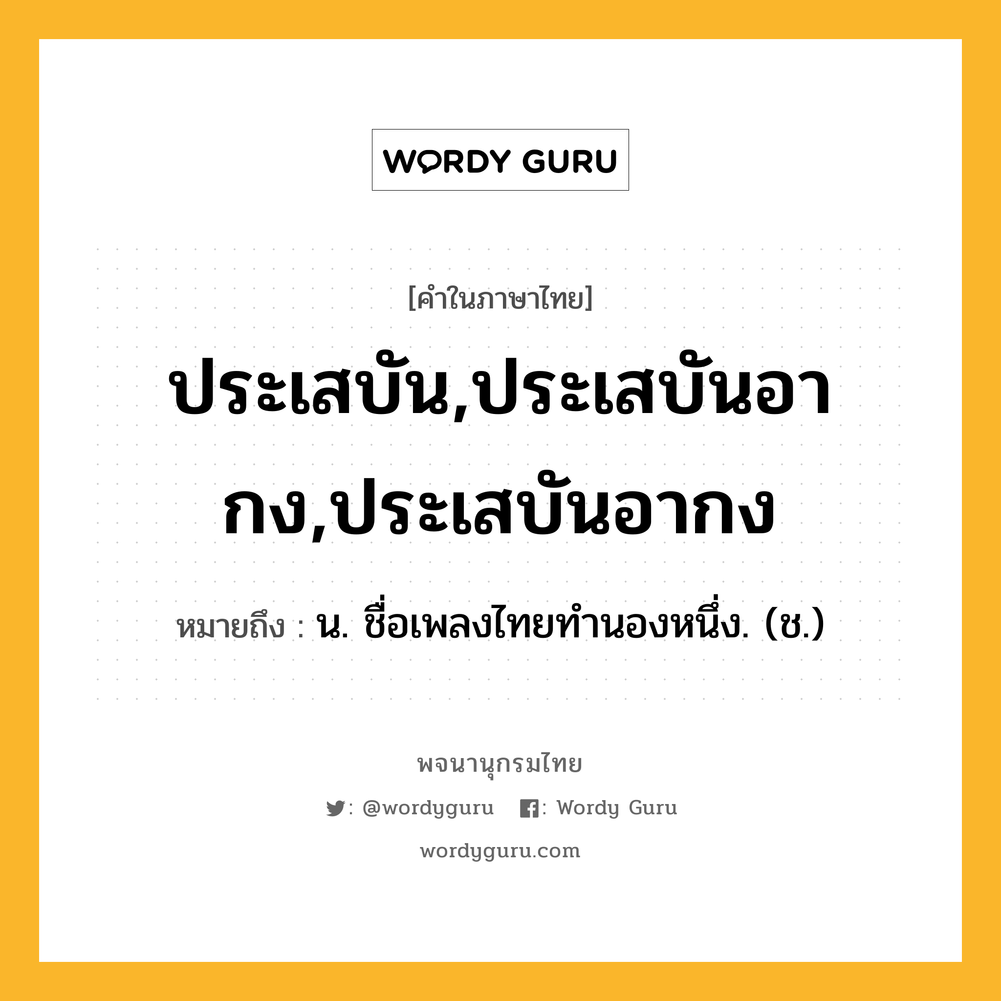 ประเสบัน,ประเสบันอากง,ประเสบันอากง หมายถึงอะไร?, คำในภาษาไทย ประเสบัน,ประเสบันอากง,ประเสบันอากง หมายถึง น. ชื่อเพลงไทยทำนองหนึ่ง. (ช.)