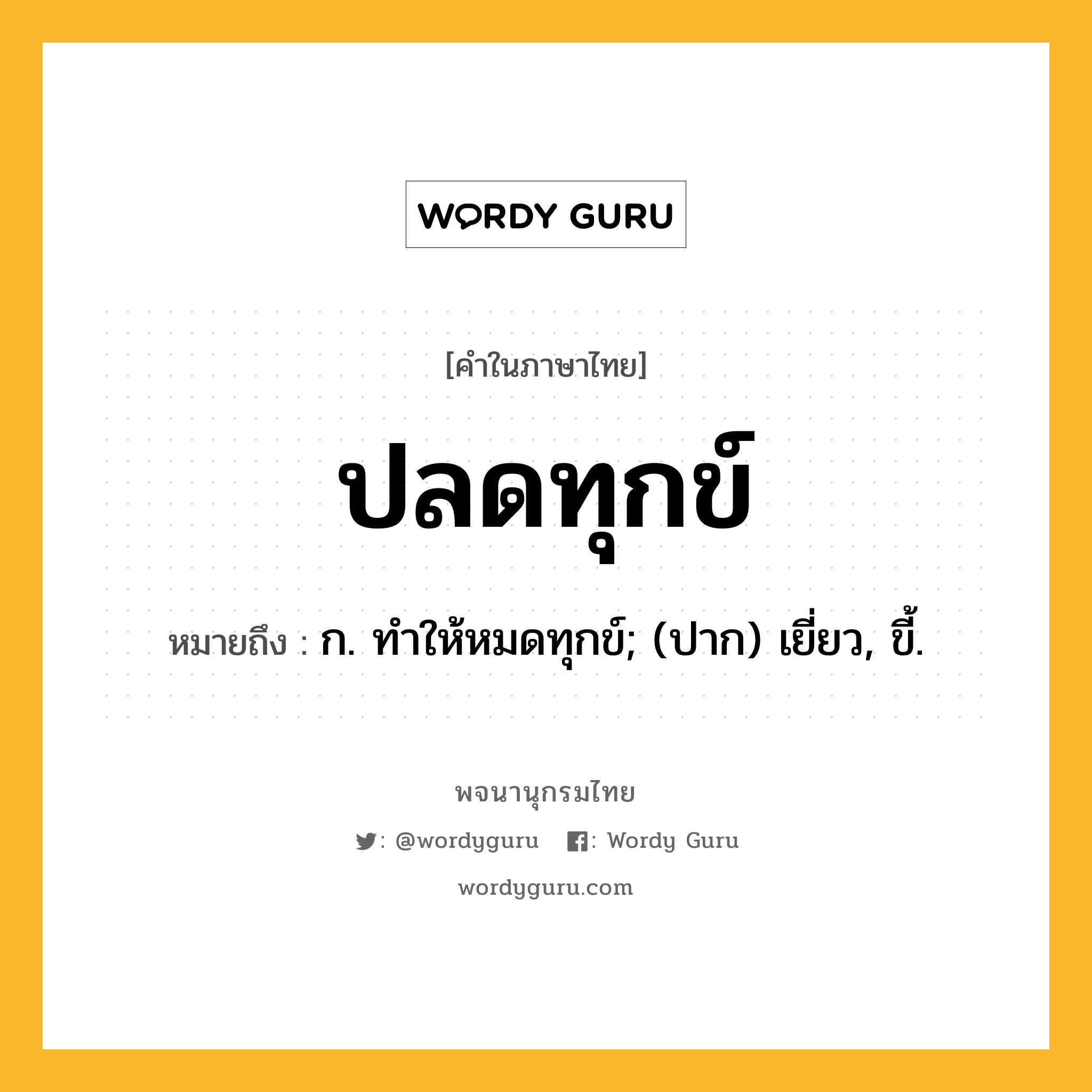 ปลดทุกข์ หมายถึงอะไร?, คำในภาษาไทย ปลดทุกข์ หมายถึง ก. ทําให้หมดทุกข์; (ปาก) เยี่ยว, ขี้.