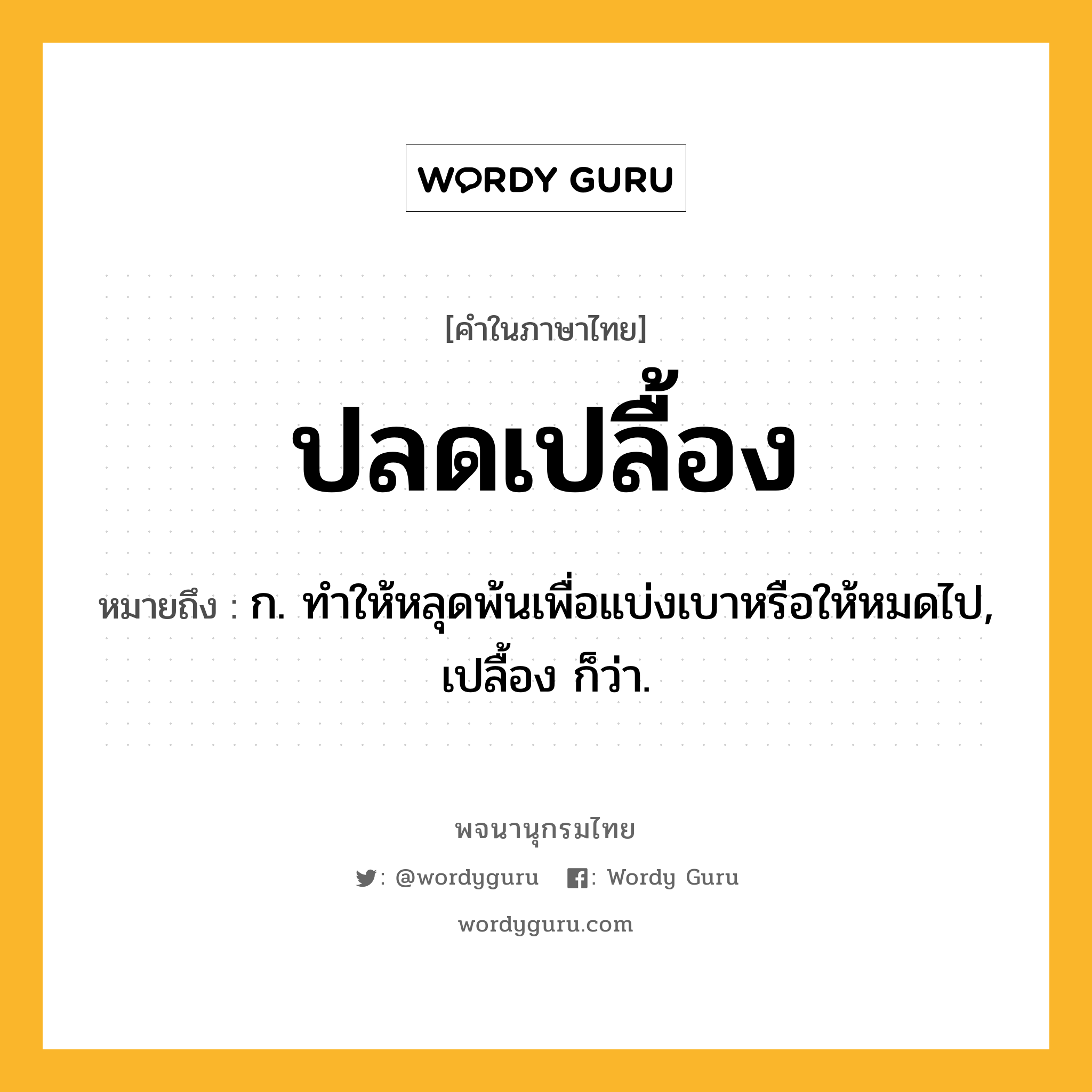 ปลดเปลื้อง หมายถึงอะไร?, คำในภาษาไทย ปลดเปลื้อง หมายถึง ก. ทําให้หลุดพ้นเพื่อแบ่งเบาหรือให้หมดไป, เปลื้อง ก็ว่า.