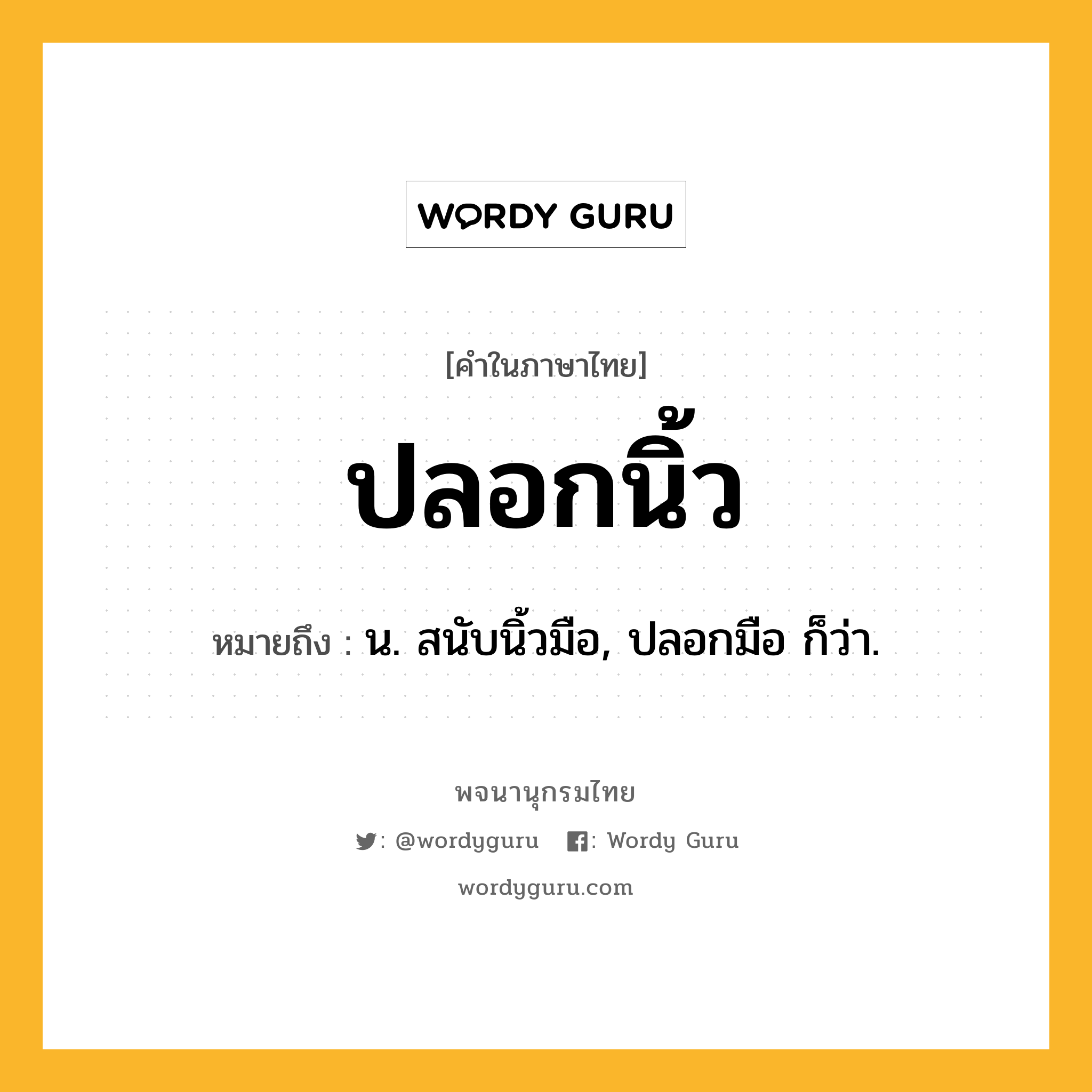 ปลอกนิ้ว หมายถึงอะไร?, คำในภาษาไทย ปลอกนิ้ว หมายถึง น. สนับนิ้วมือ, ปลอกมือ ก็ว่า.