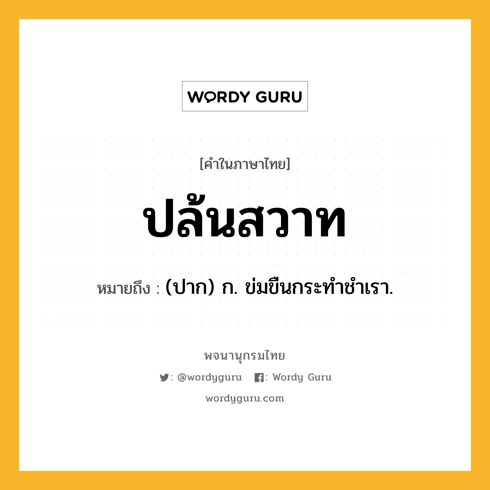 ปล้นสวาท หมายถึงอะไร?, คำในภาษาไทย ปล้นสวาท หมายถึง (ปาก) ก. ข่มขืนกระทำชำเรา.