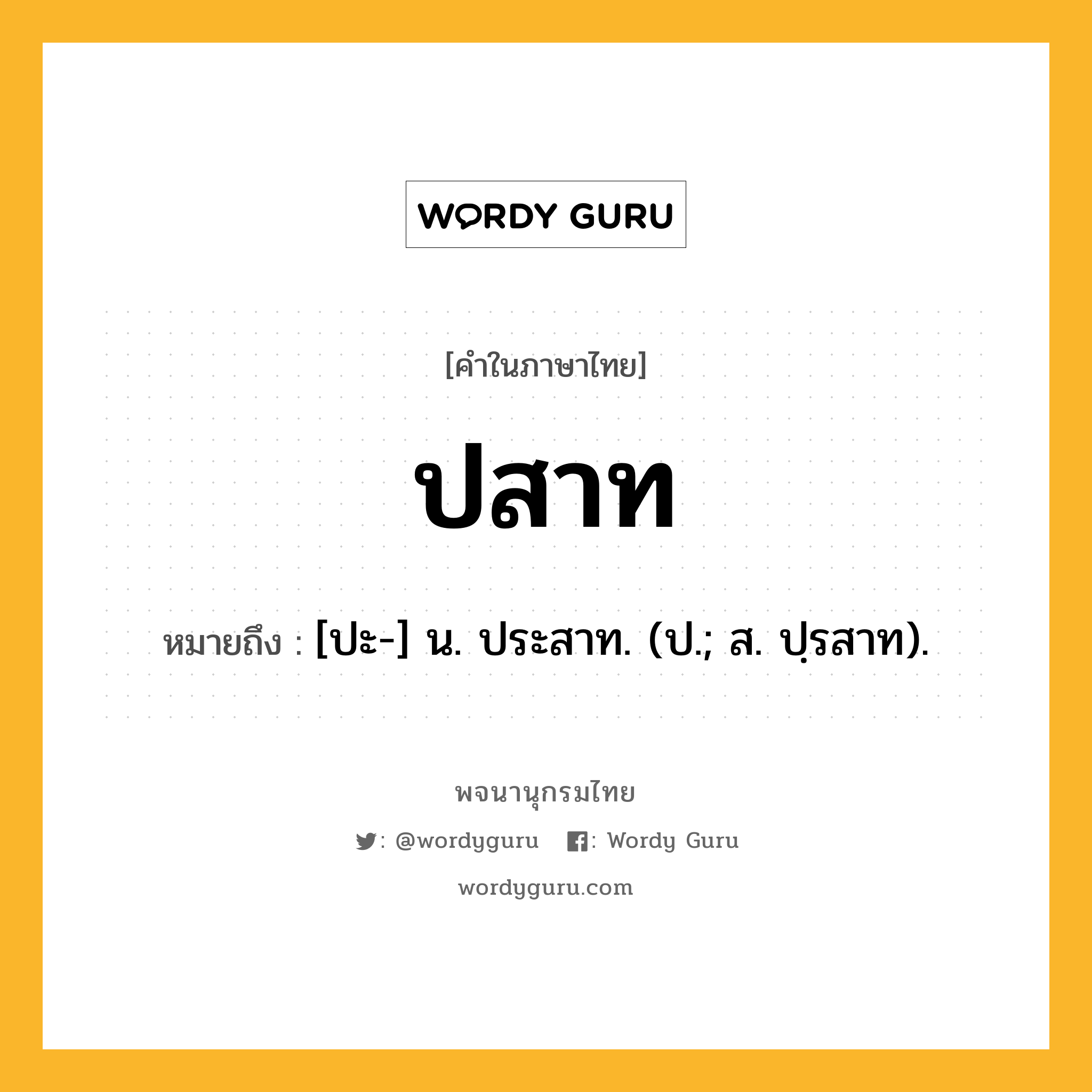 ปสาท หมายถึงอะไร?, คำในภาษาไทย ปสาท หมายถึง [ปะ-] น. ประสาท. (ป.; ส. ปฺรสาท).