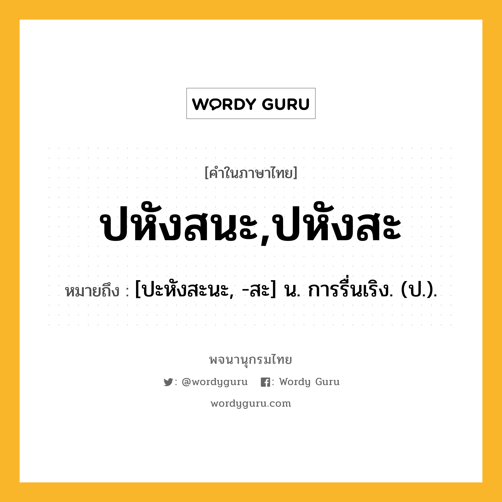 ปหังสนะ,ปหังสะ หมายถึงอะไร?, คำในภาษาไทย ปหังสนะ,ปหังสะ หมายถึง [ปะหังสะนะ, -สะ] น. การรื่นเริง. (ป.).