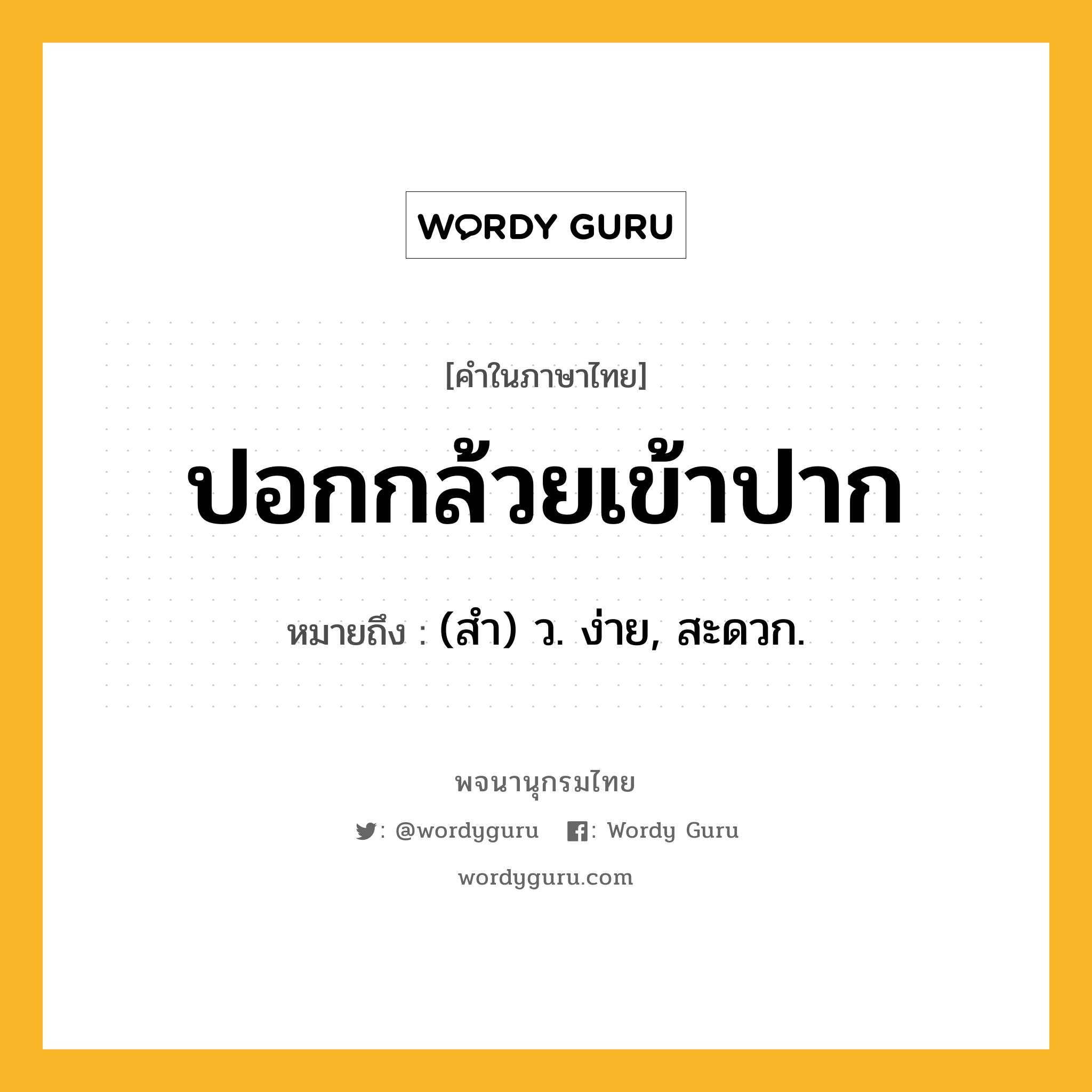 ปอกกล้วยเข้าปาก หมายถึงอะไร?, คำในภาษาไทย ปอกกล้วยเข้าปาก หมายถึง (สํา) ว. ง่าย, สะดวก.