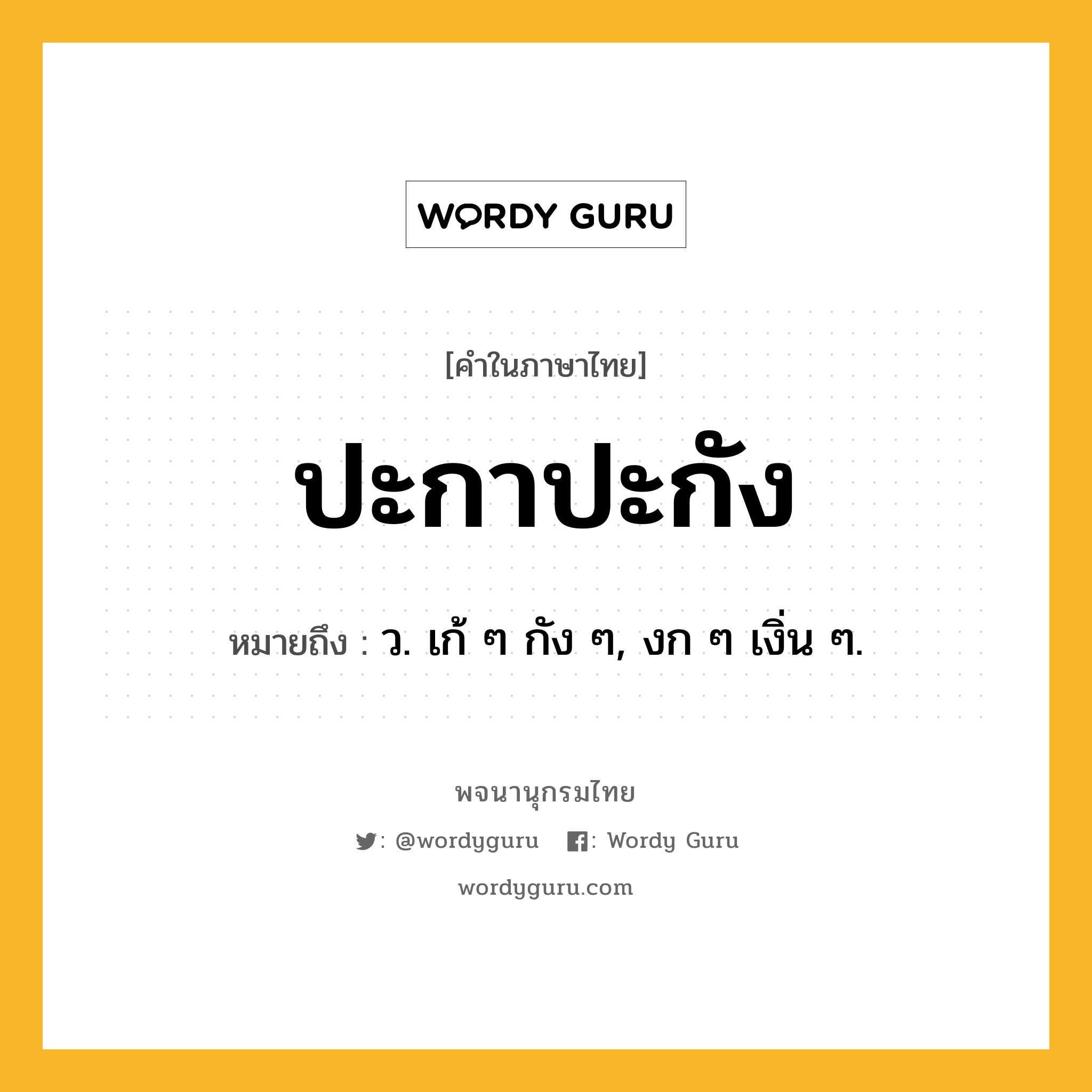 ปะกาปะกัง หมายถึงอะไร?, คำในภาษาไทย ปะกาปะกัง หมายถึง ว. เก้ ๆ กัง ๆ, งก ๆ เงิ่น ๆ.