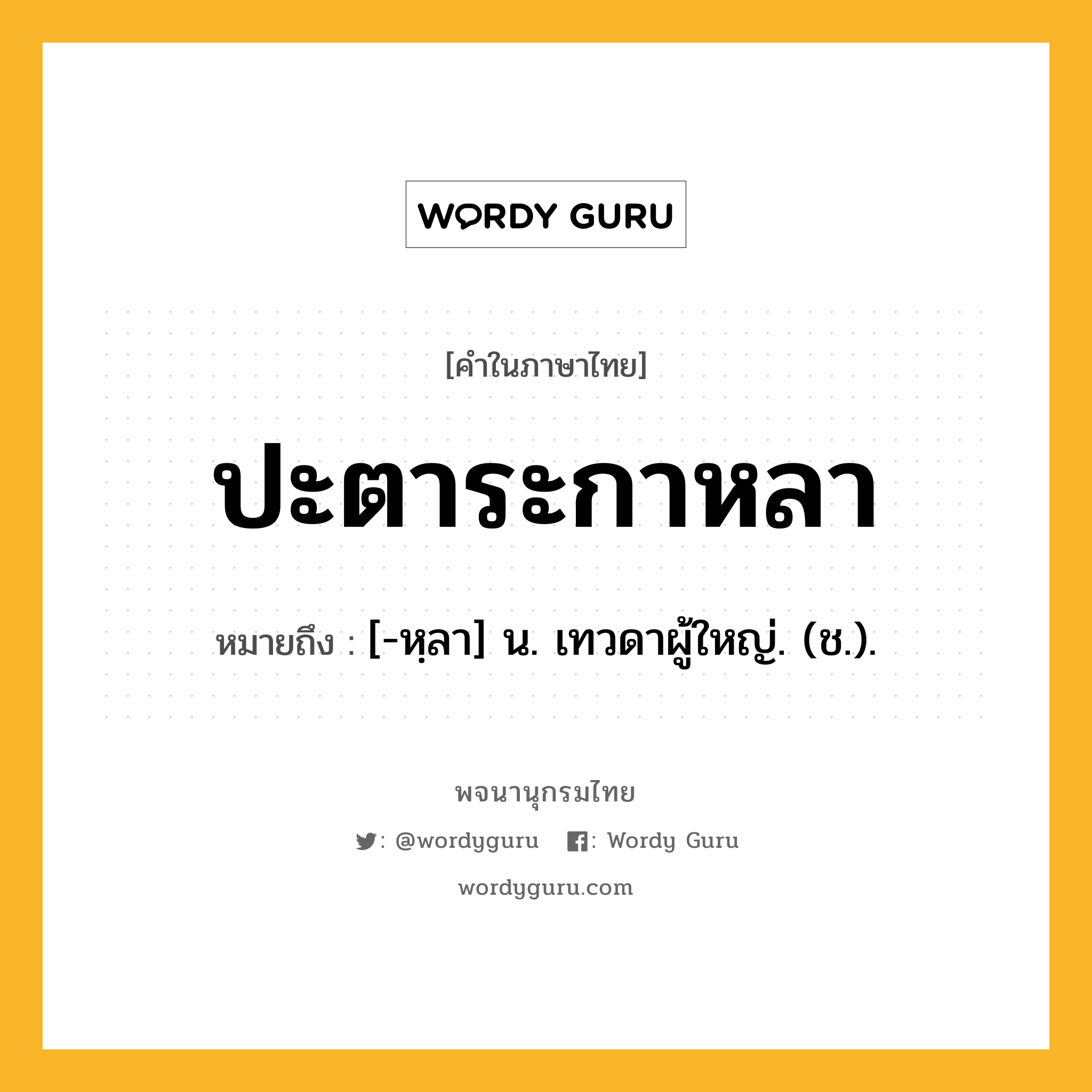 ปะตาระกาหลา หมายถึงอะไร?, คำในภาษาไทย ปะตาระกาหลา หมายถึง [-หฺลา] น. เทวดาผู้ใหญ่. (ช.).