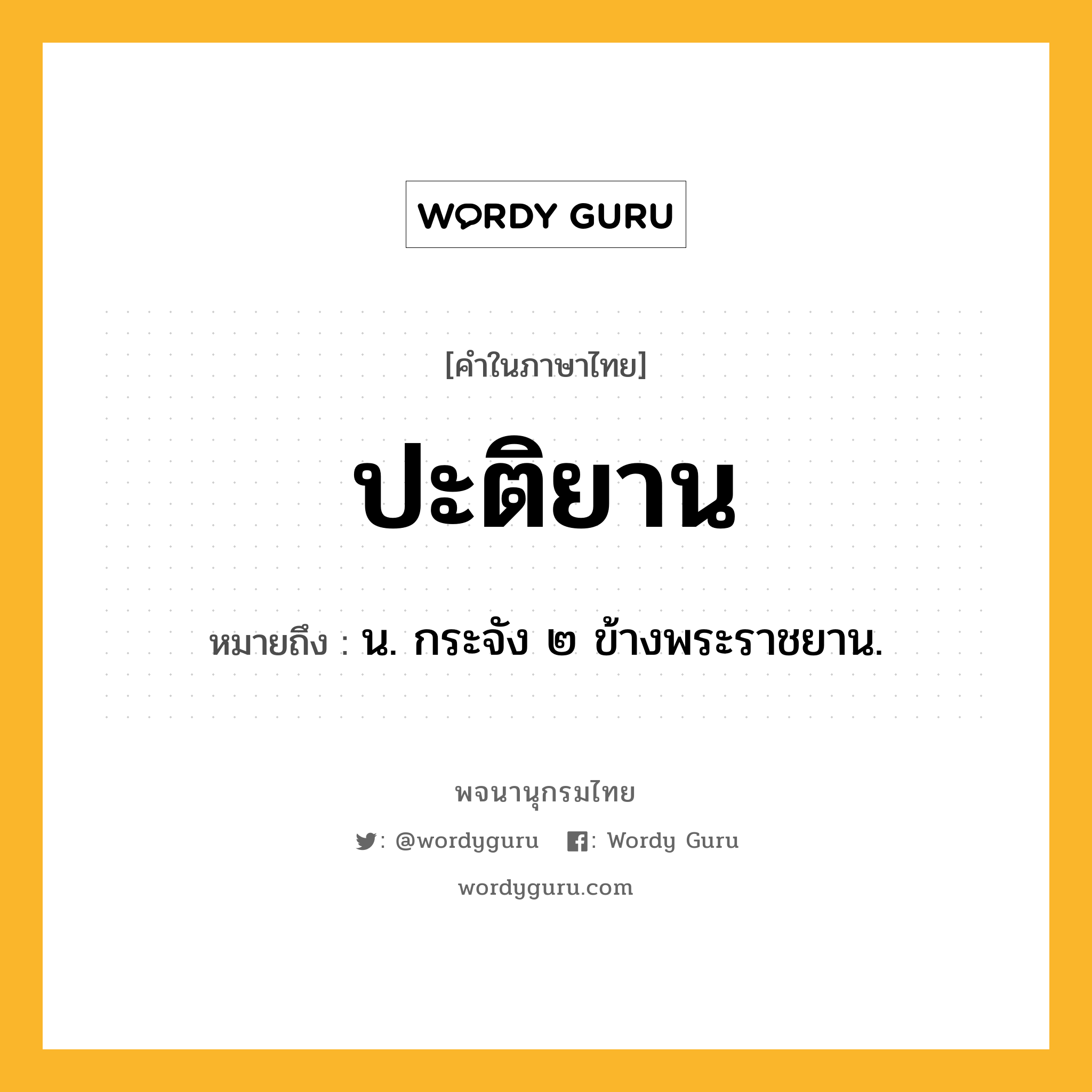 ปะติยาน หมายถึงอะไร?, คำในภาษาไทย ปะติยาน หมายถึง น. กระจัง ๒ ข้างพระราชยาน.