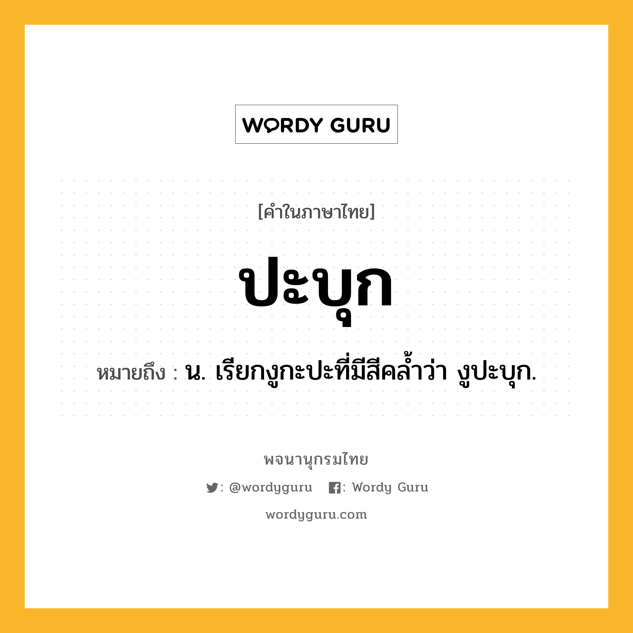 ปะบุก หมายถึงอะไร?, คำในภาษาไทย ปะบุก หมายถึง น. เรียกงูกะปะที่มีสีคลํ้าว่า งูปะบุก.