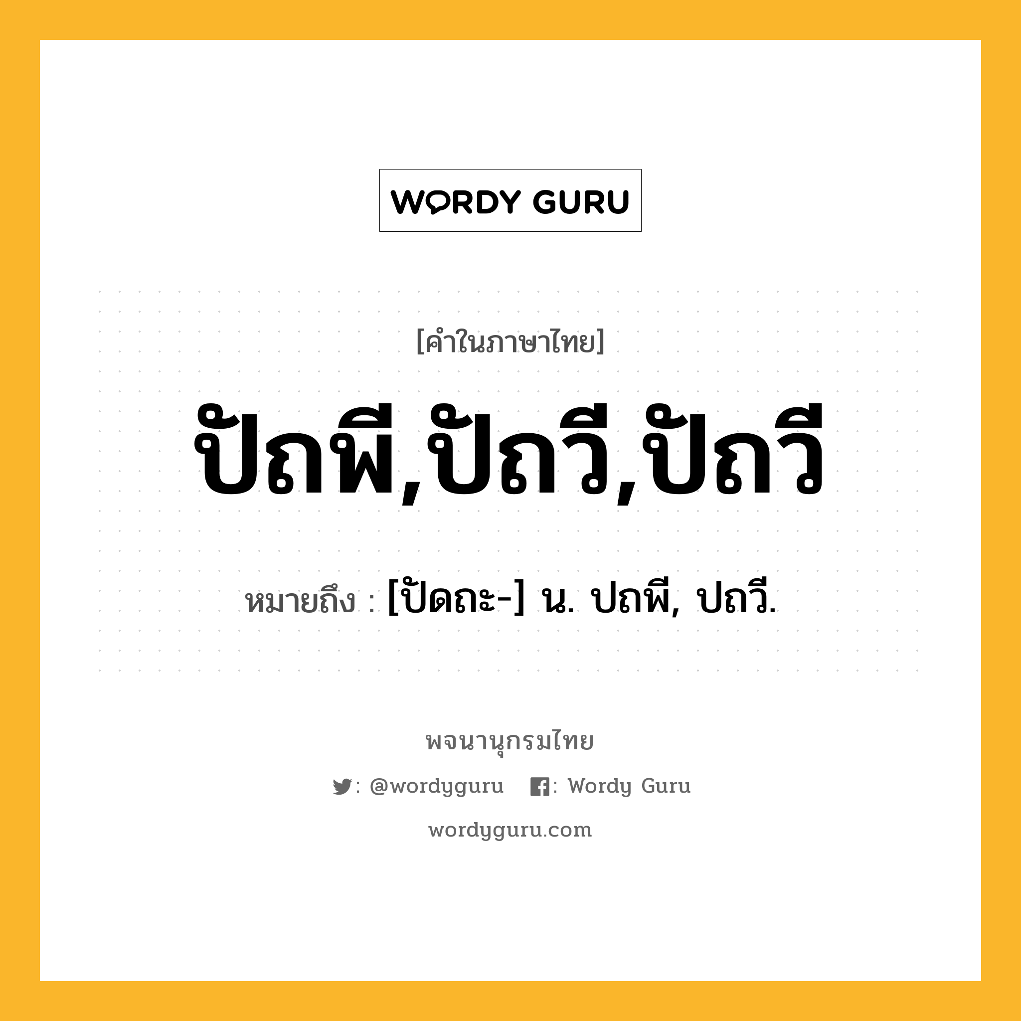 ปัถพี,ปัถวี,ปัถวี หมายถึงอะไร?, คำในภาษาไทย ปัถพี,ปัถวี,ปัถวี หมายถึง [ปัดถะ-] น. ปถพี, ปถวี.