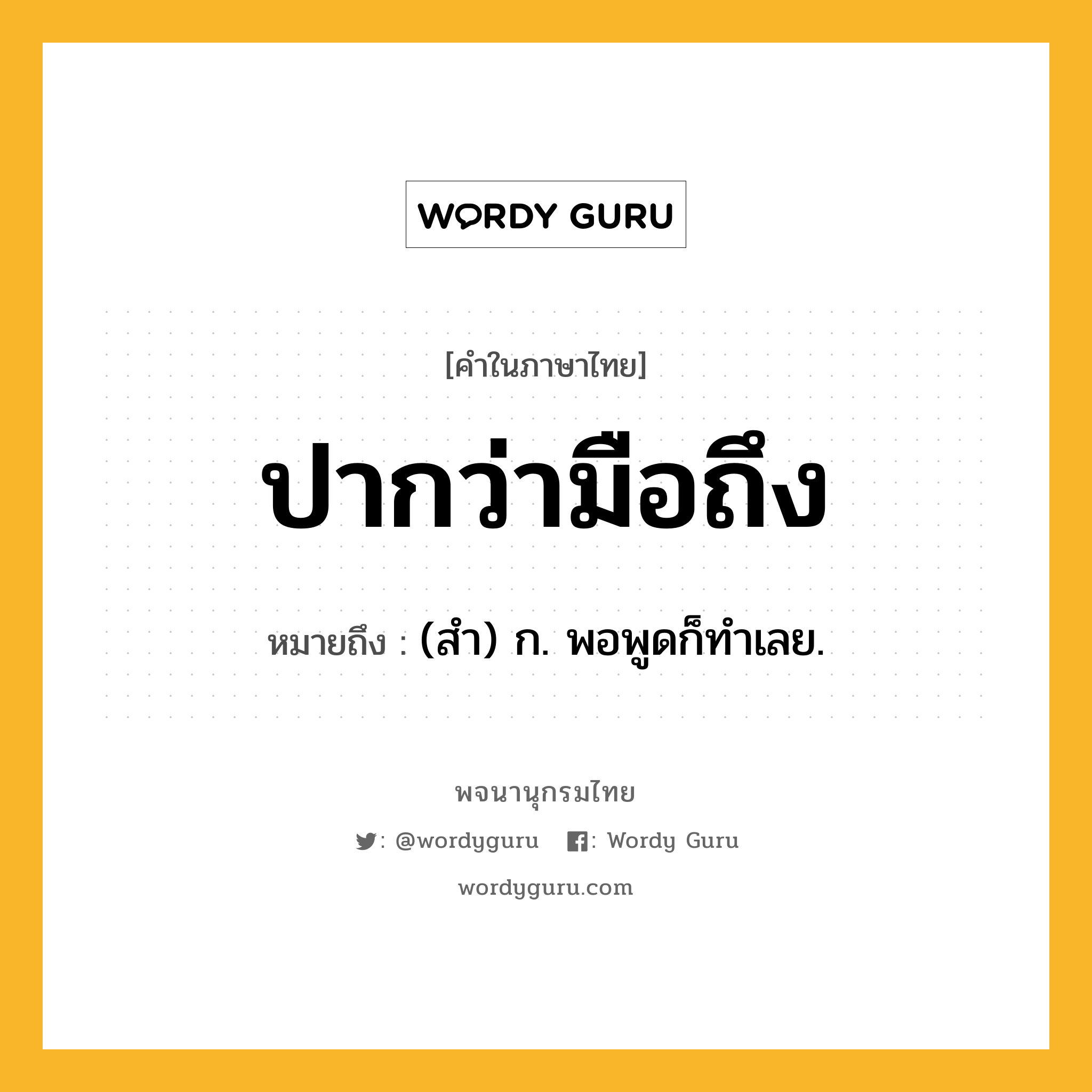 ปากว่ามือถึง หมายถึงอะไร?, คำในภาษาไทย ปากว่ามือถึง หมายถึง (สํา) ก. พอพูดก็ทําเลย.