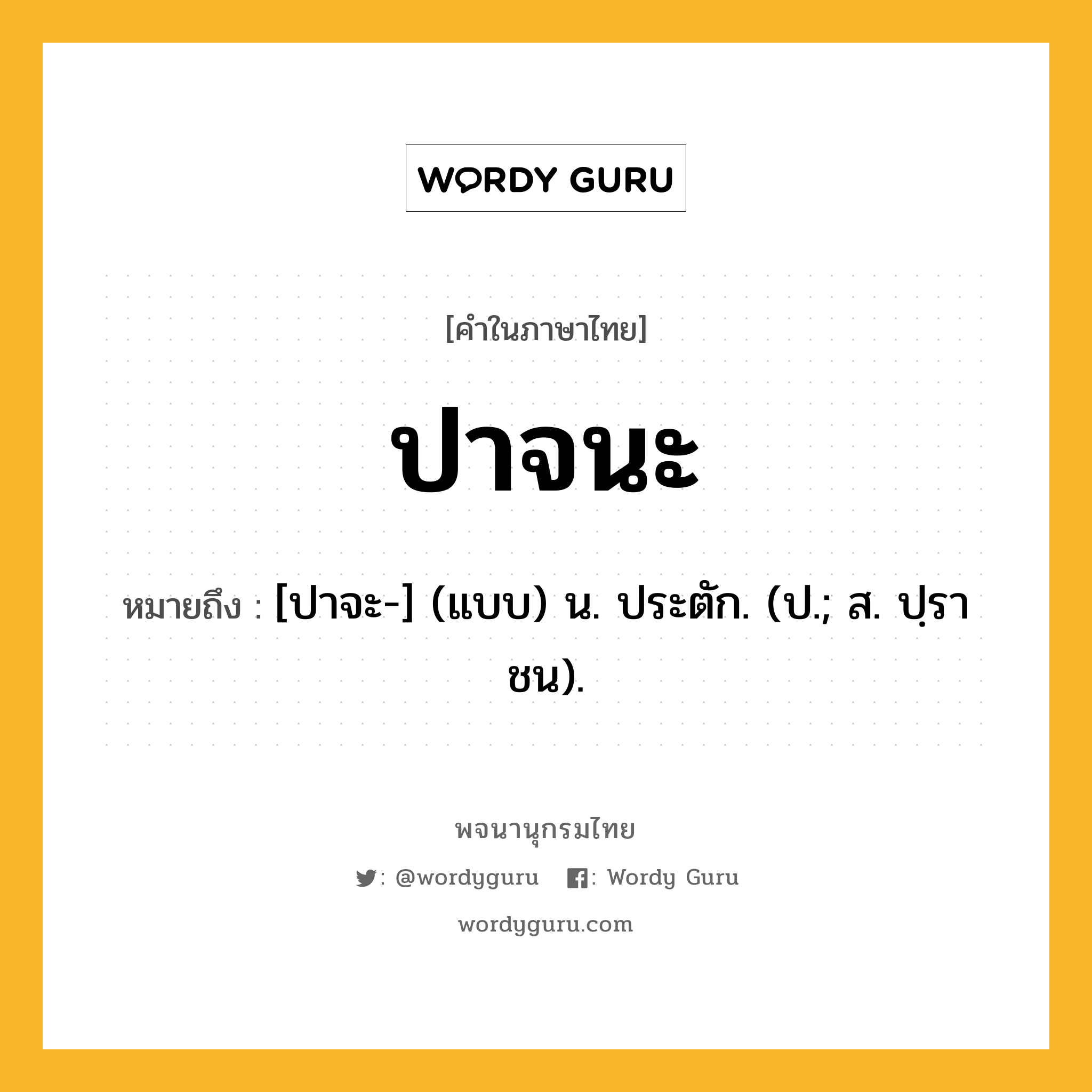 ปาจนะ หมายถึงอะไร?, คำในภาษาไทย ปาจนะ หมายถึง [ปาจะ-] (แบบ) น. ประตัก. (ป.; ส. ปฺราชน).