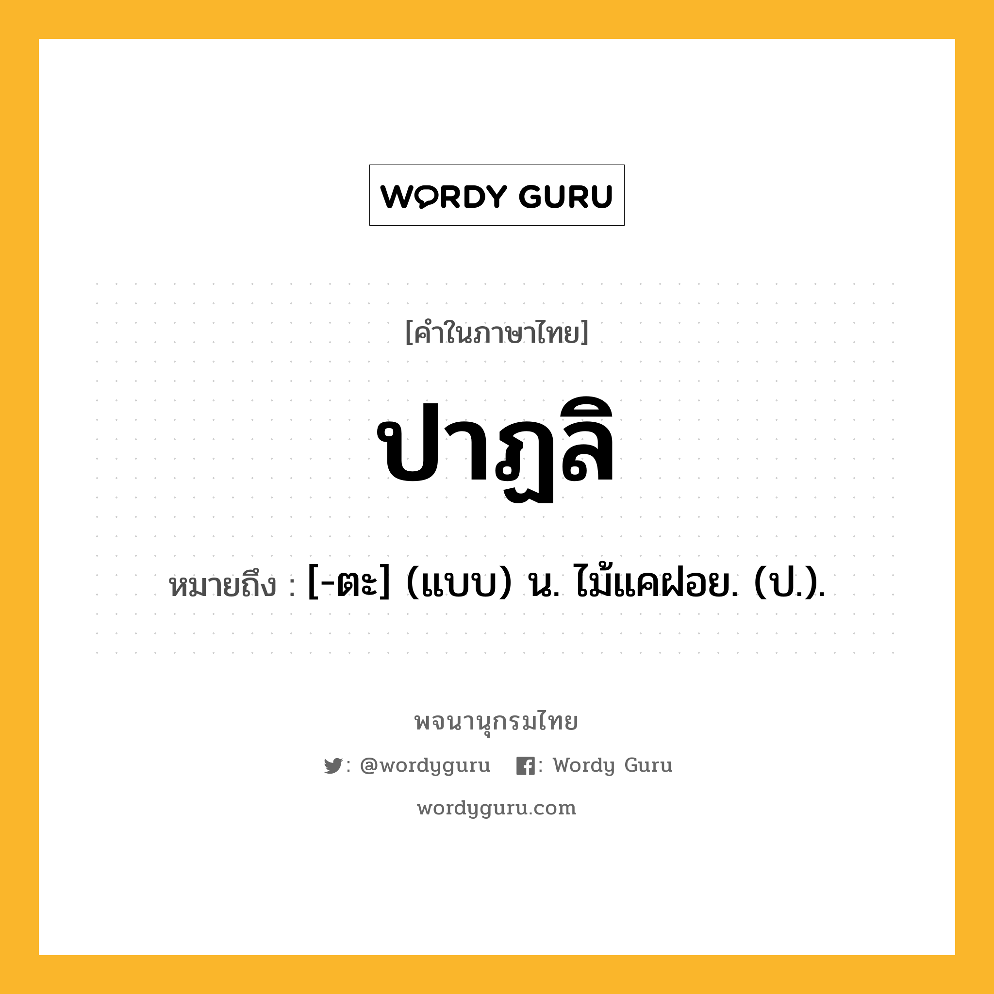 ปาฏลิ หมายถึงอะไร?, คำในภาษาไทย ปาฏลิ หมายถึง [-ตะ] (แบบ) น. ไม้แคฝอย. (ป.).