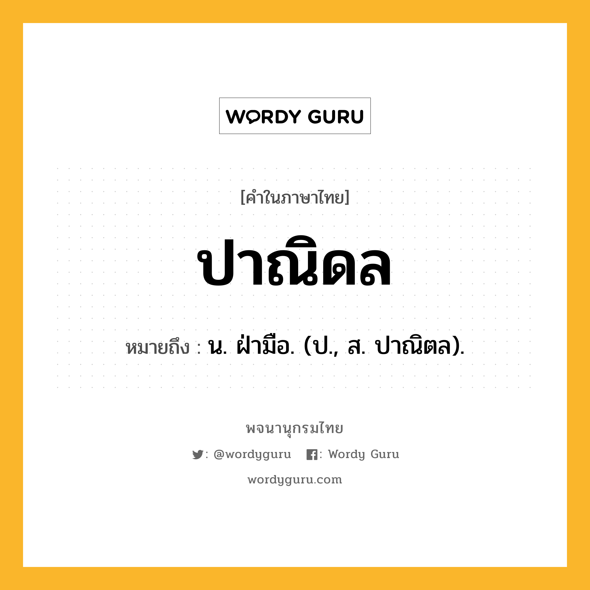 ปาณิดล หมายถึงอะไร?, คำในภาษาไทย ปาณิดล หมายถึง น. ฝ่ามือ. (ป., ส. ปาณิตล).