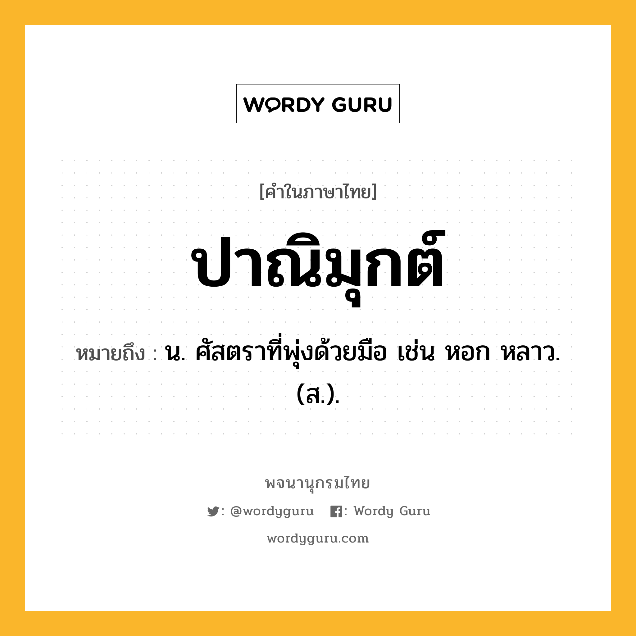 ปาณิมุกต์ หมายถึงอะไร?, คำในภาษาไทย ปาณิมุกต์ หมายถึง น. ศัสตราที่พุ่งด้วยมือ เช่น หอก หลาว. (ส.).