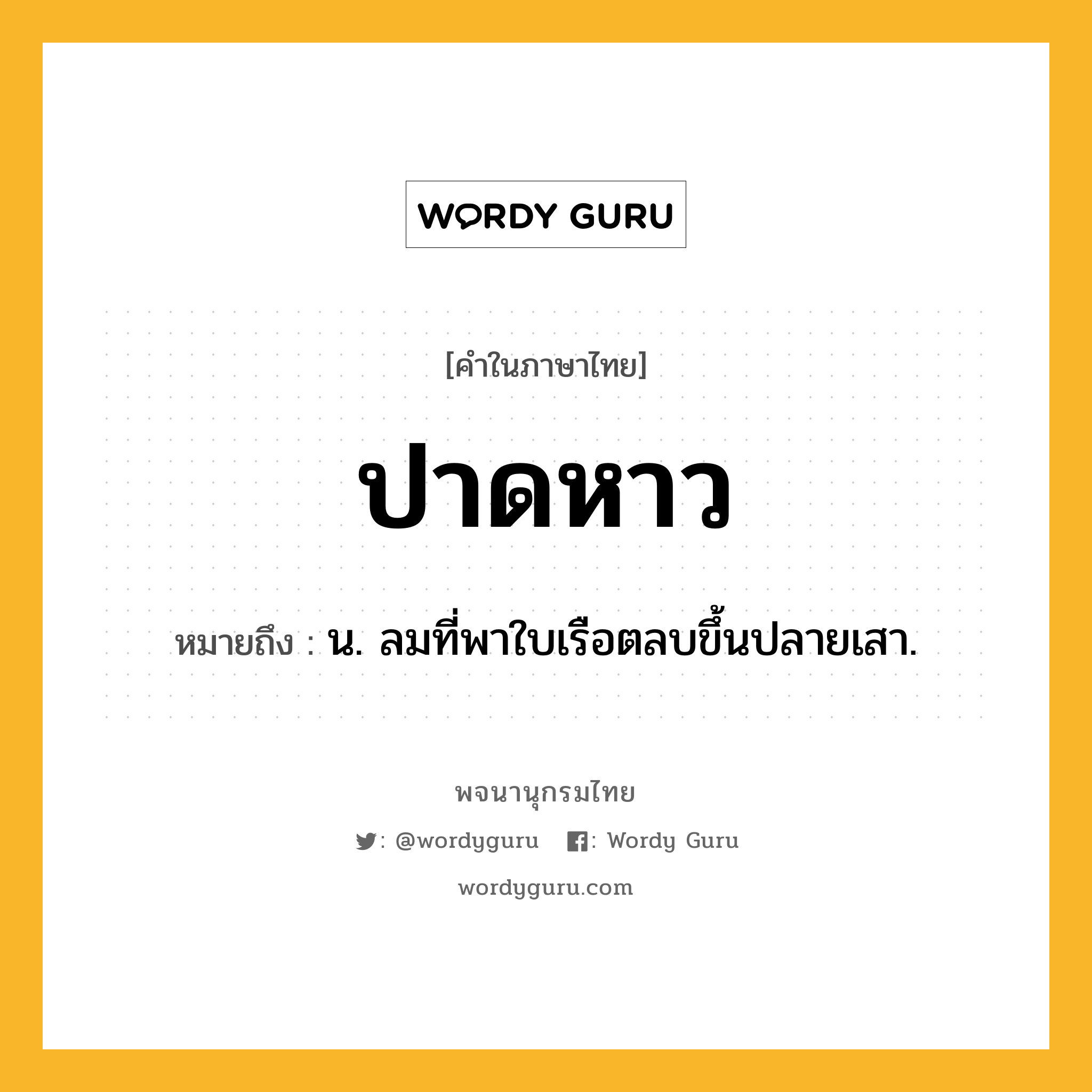 ปาดหาว หมายถึงอะไร?, คำในภาษาไทย ปาดหาว หมายถึง น. ลมที่พาใบเรือตลบขึ้นปลายเสา.