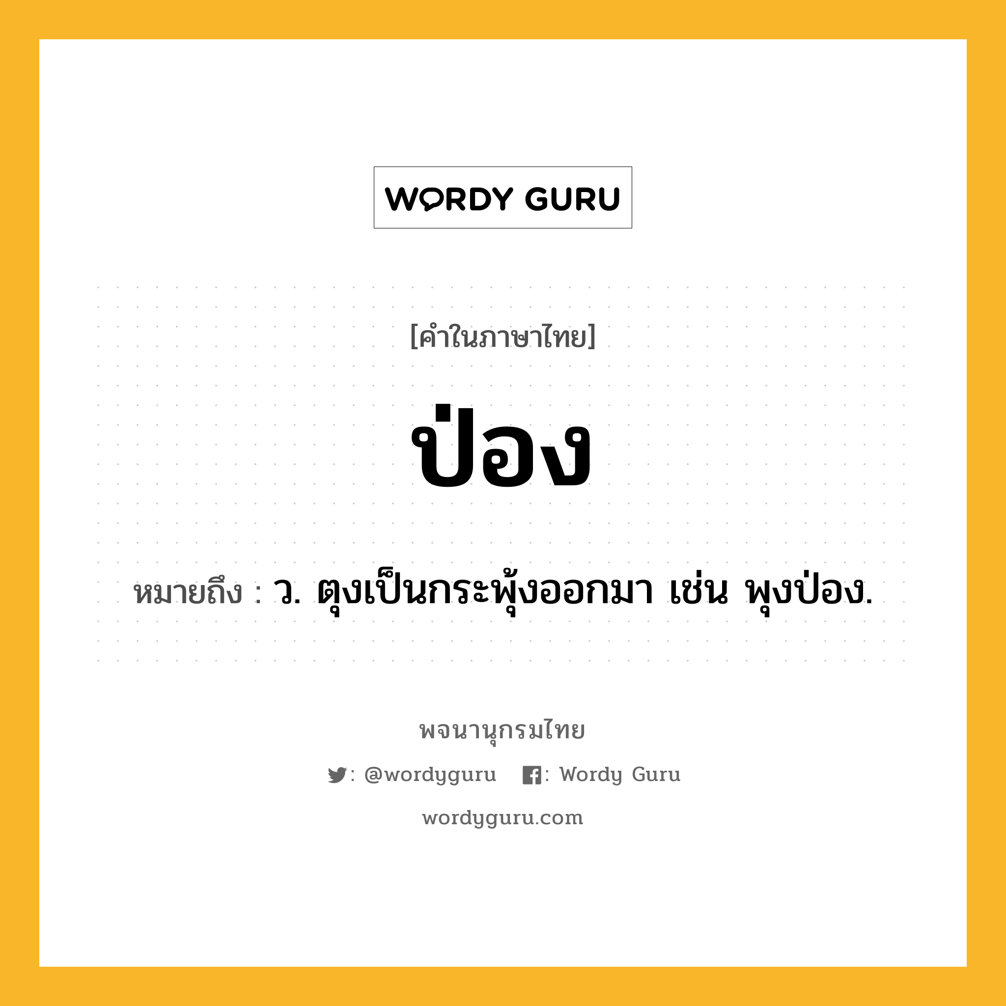 ป่อง หมายถึงอะไร?, คำในภาษาไทย ป่อง หมายถึง ว. ตุงเป็นกระพุ้งออกมา เช่น พุงป่อง.