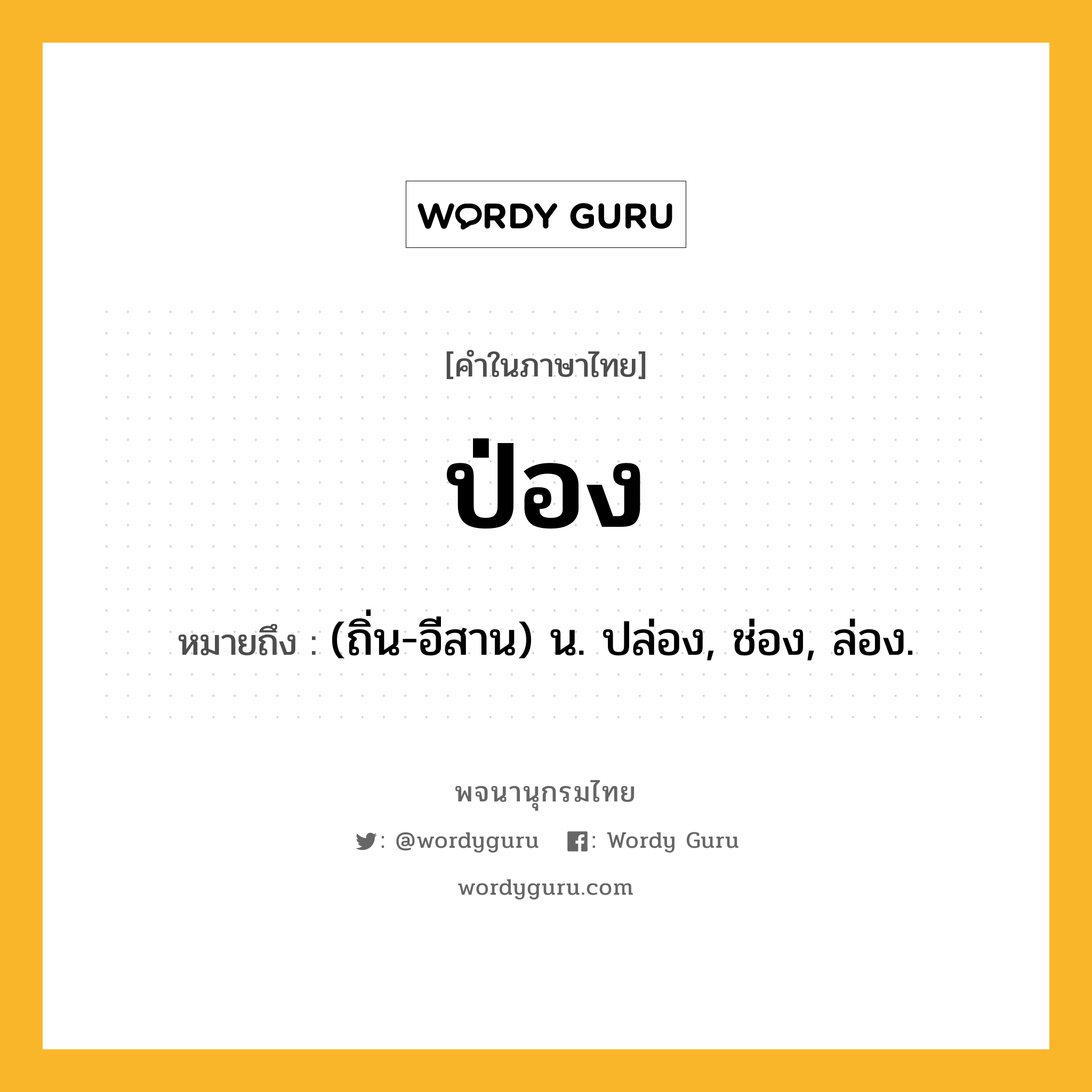 ป่อง หมายถึงอะไร?, คำในภาษาไทย ป่อง หมายถึง (ถิ่น-อีสาน) น. ปล่อง, ช่อง, ล่อง.