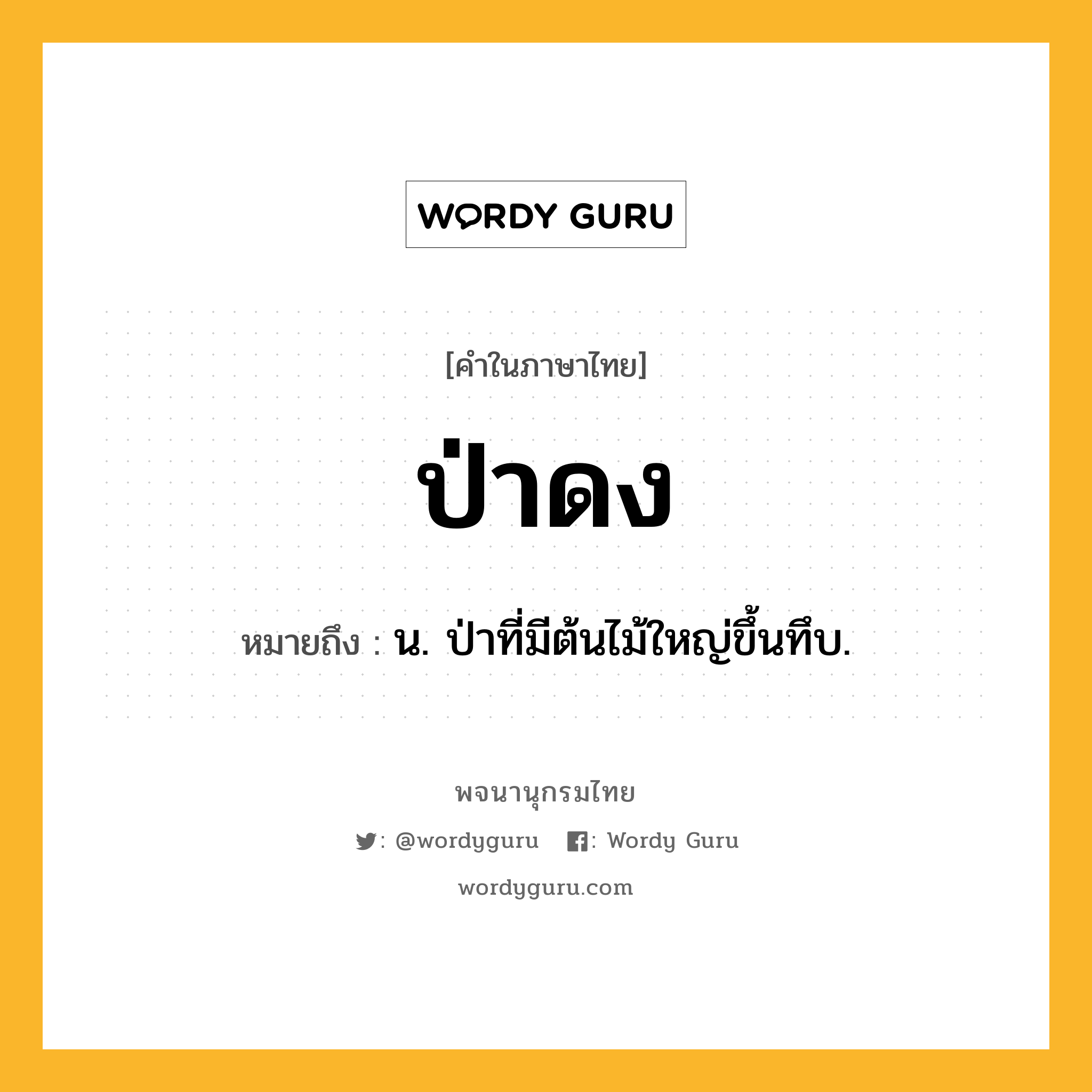 ป่าดง หมายถึงอะไร?, คำในภาษาไทย ป่าดง หมายถึง น. ป่าที่มีต้นไม้ใหญ่ขึ้นทึบ.